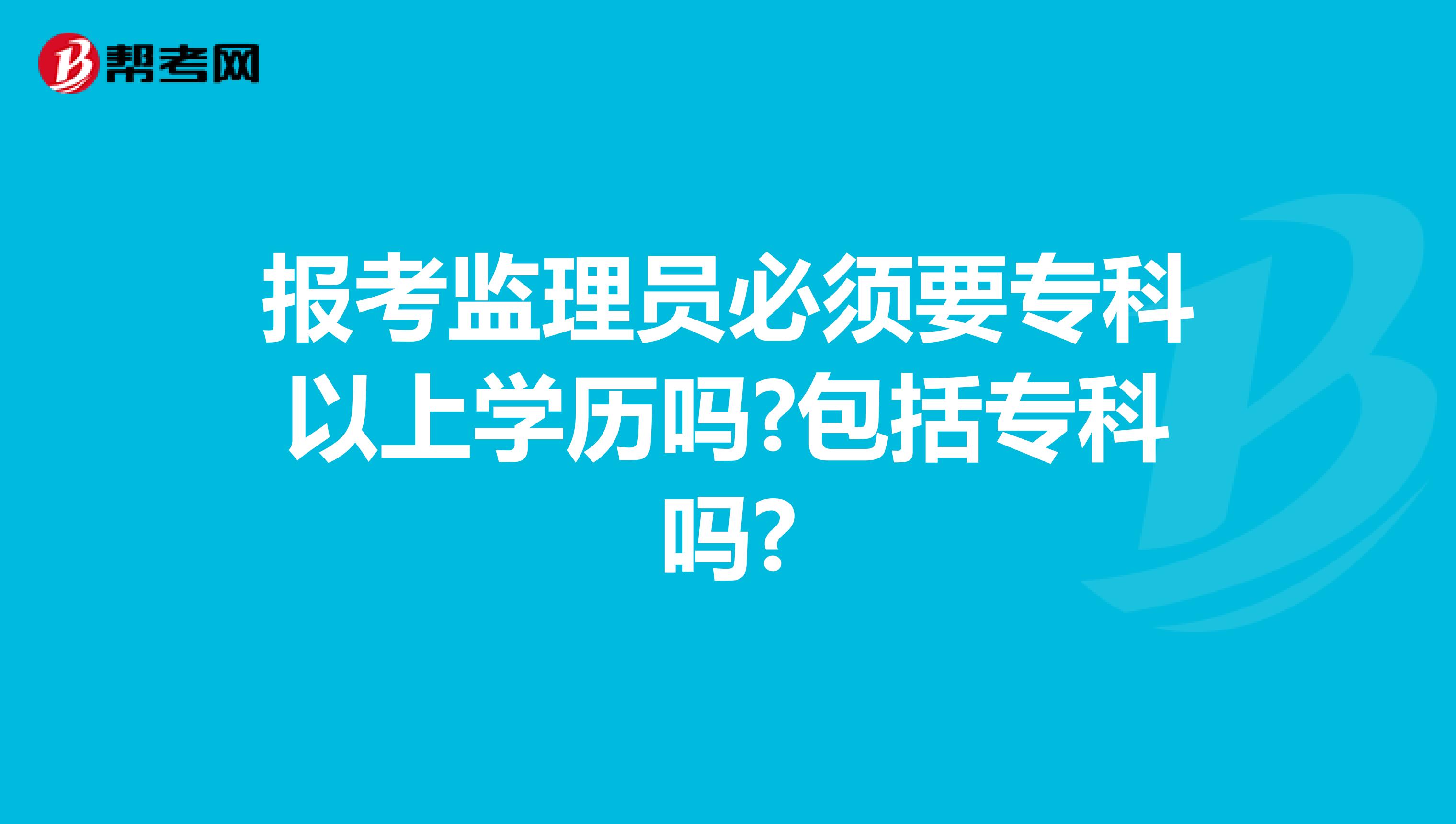 报考监理员必须要专科以上学历吗?包括专科吗?