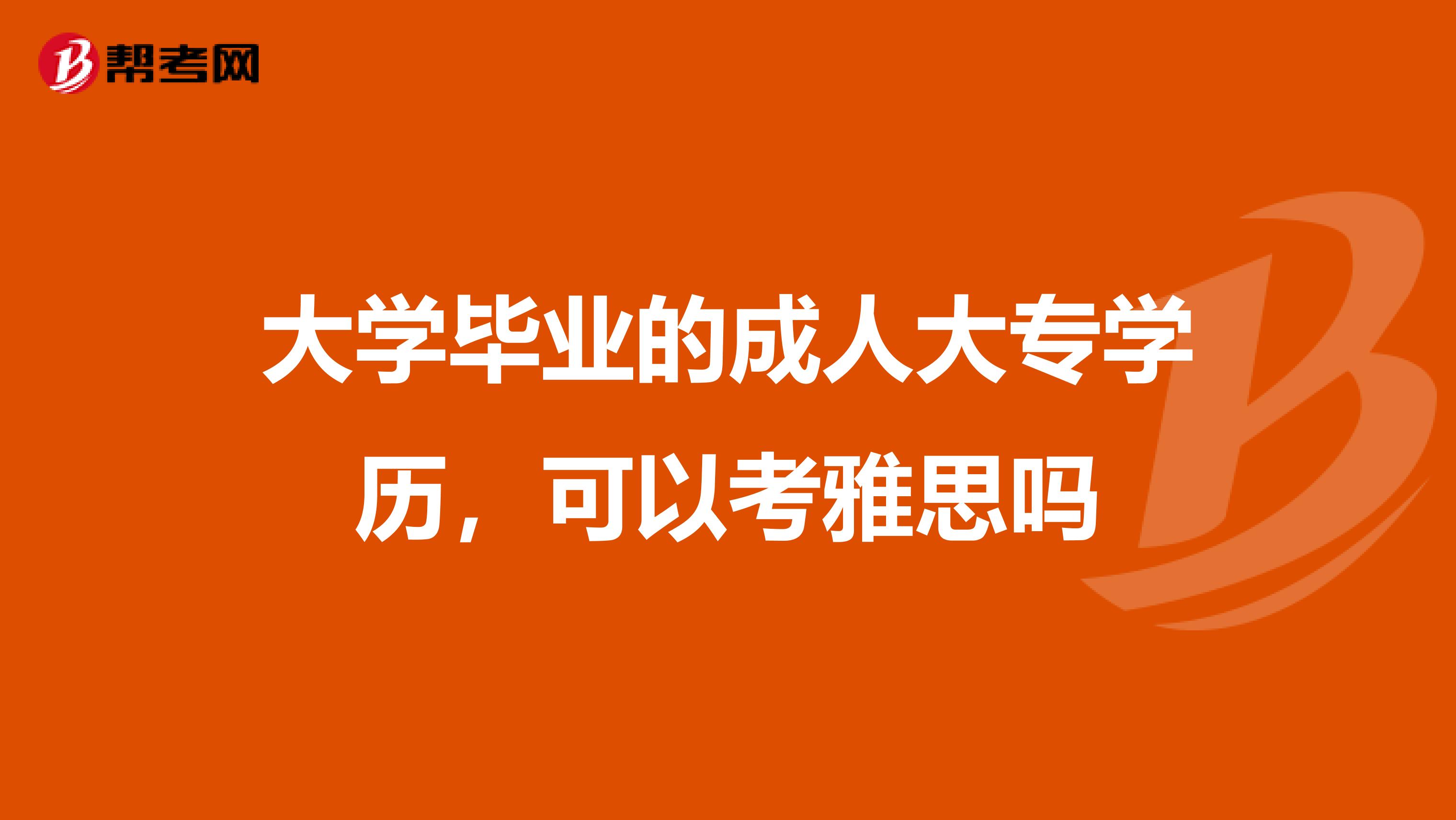大学毕业的成人大专学历，可以考雅思吗