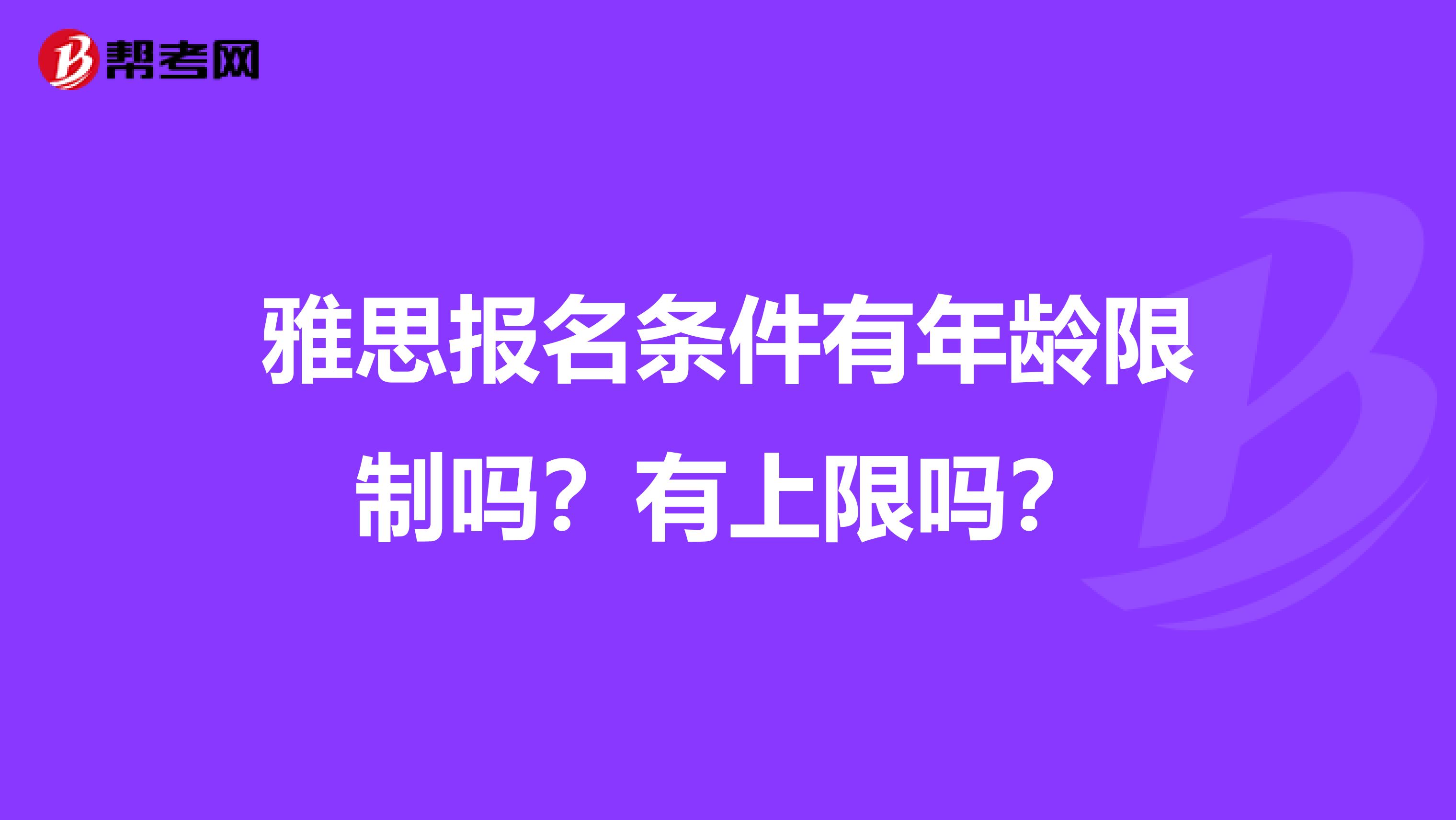 雅思报名条件有年龄限制吗？有上限吗？