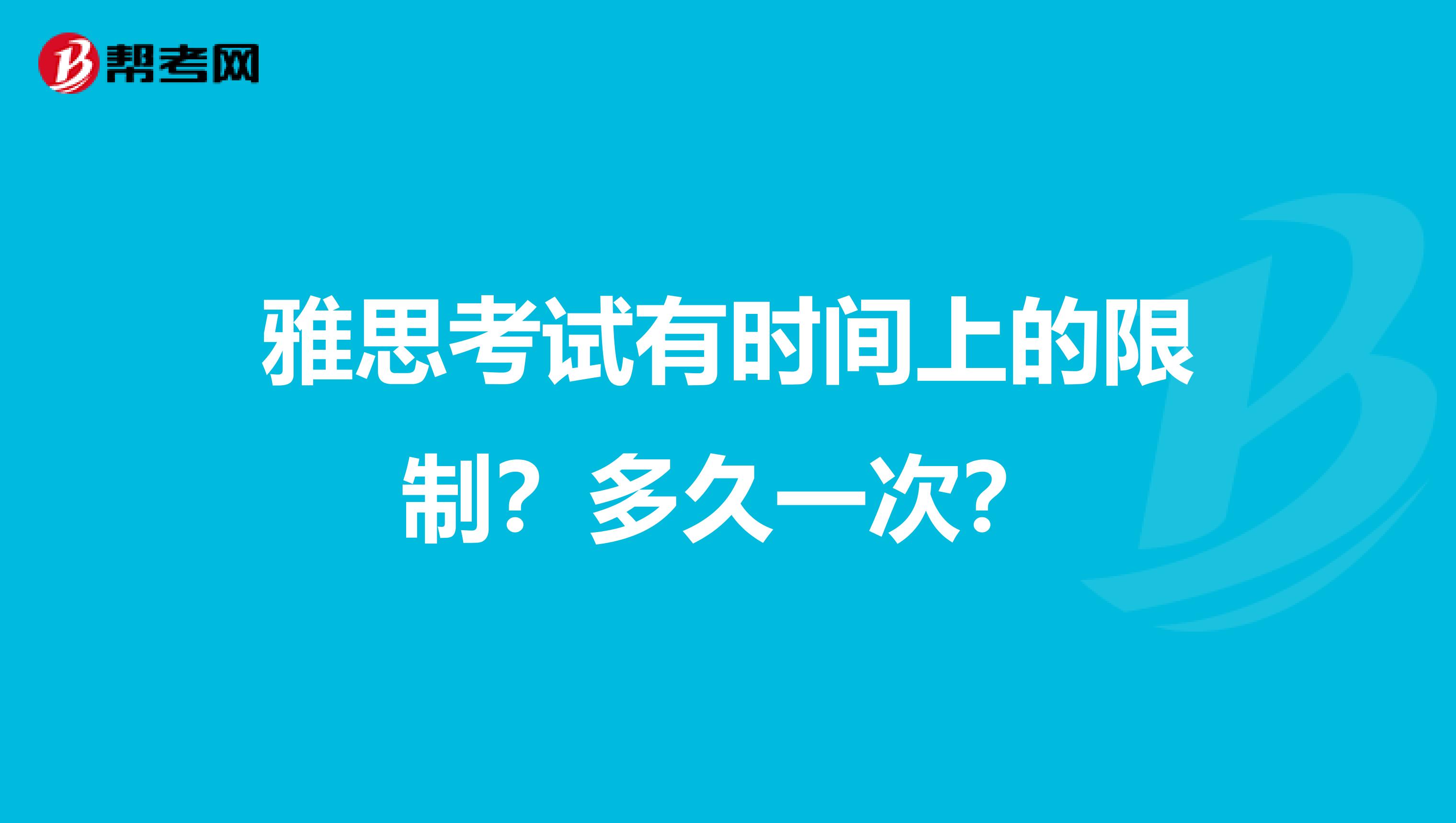 雅思考试有时间上的限制？多久一次？