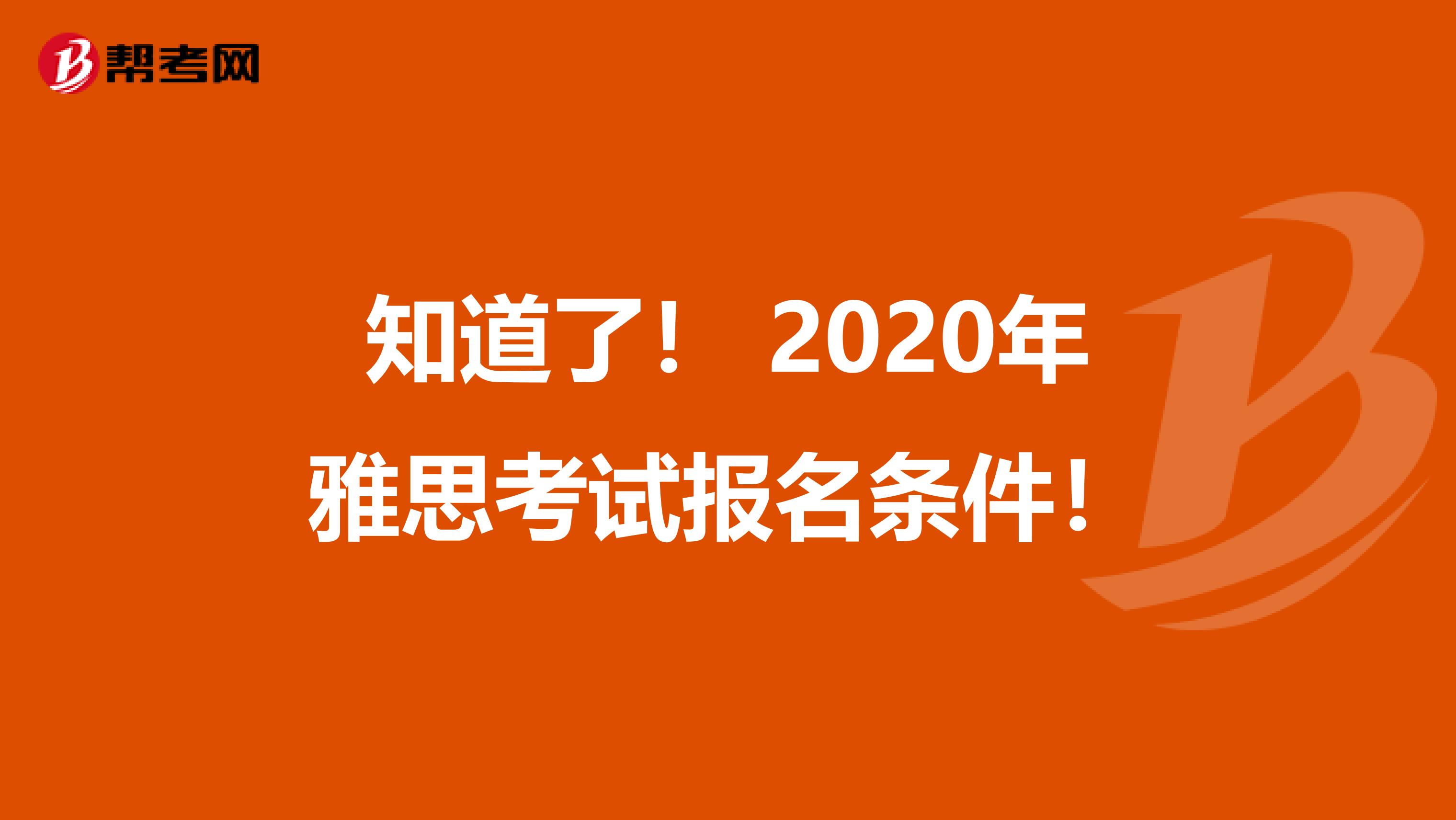 知道了！ 2020年雅思考试报名条件！