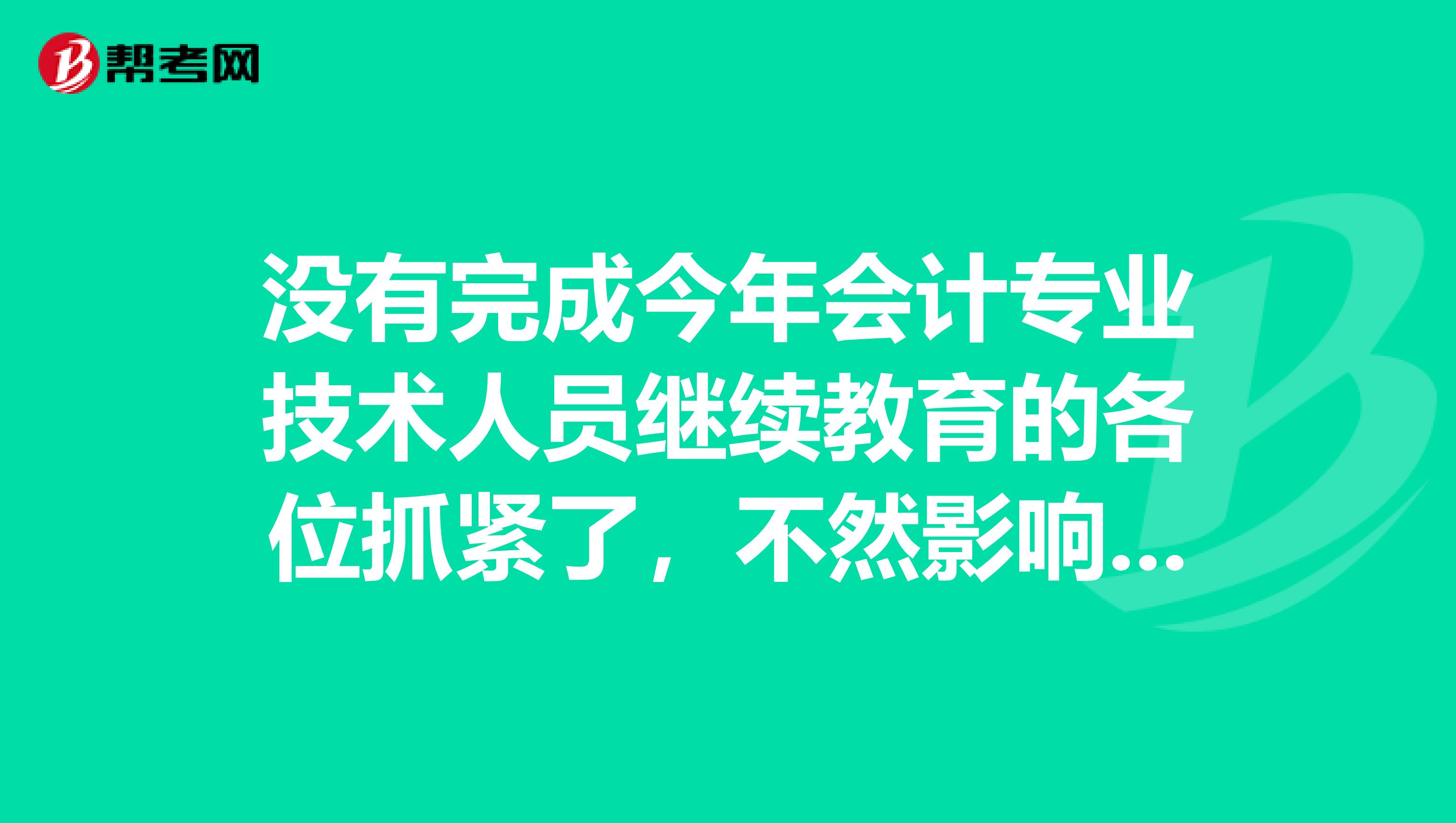 没有完成今年会计专业技术人员继续教育的各位抓紧了，不然影响很大！