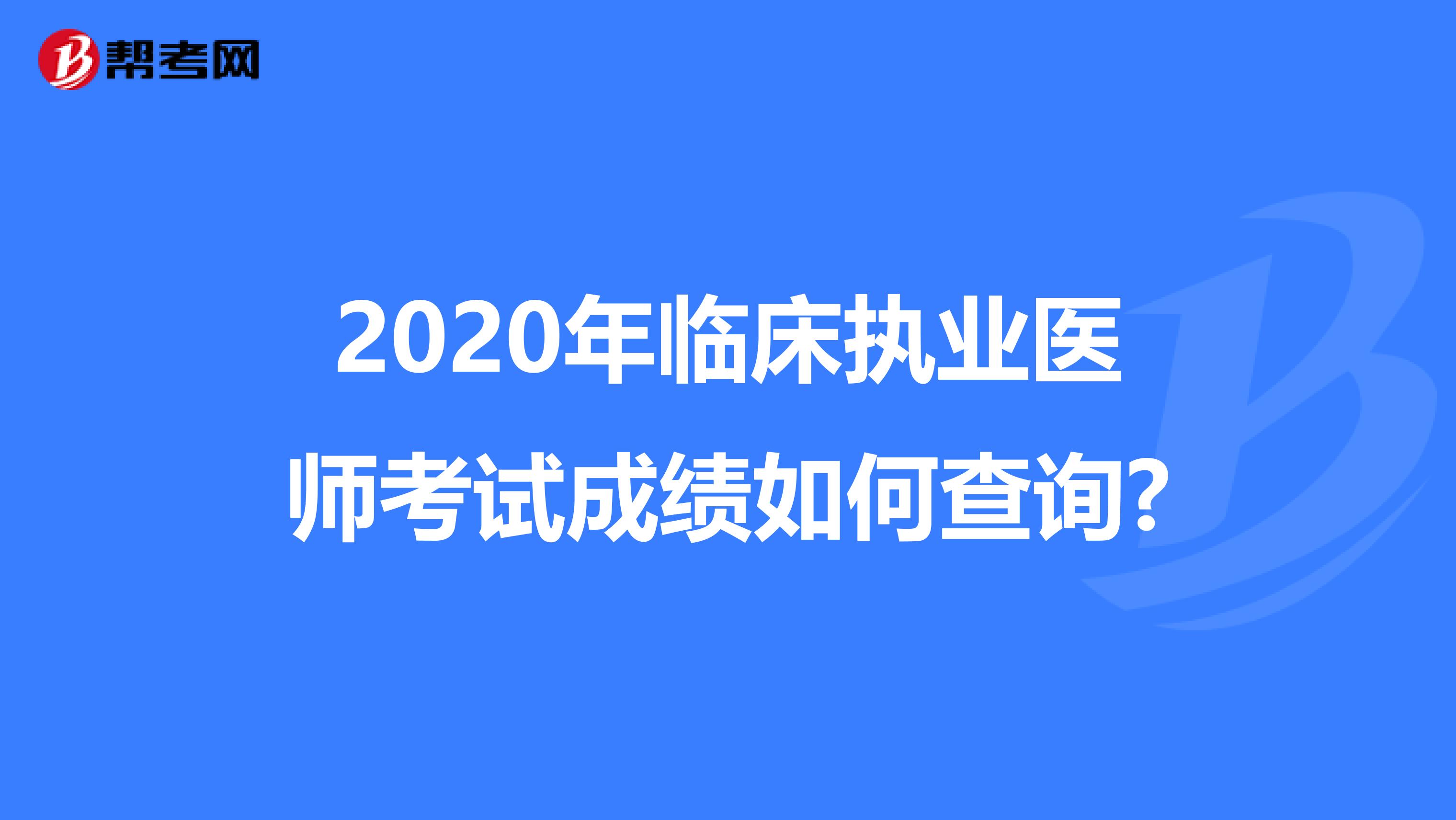 2020年临床执业医师考试成绩如何查询?