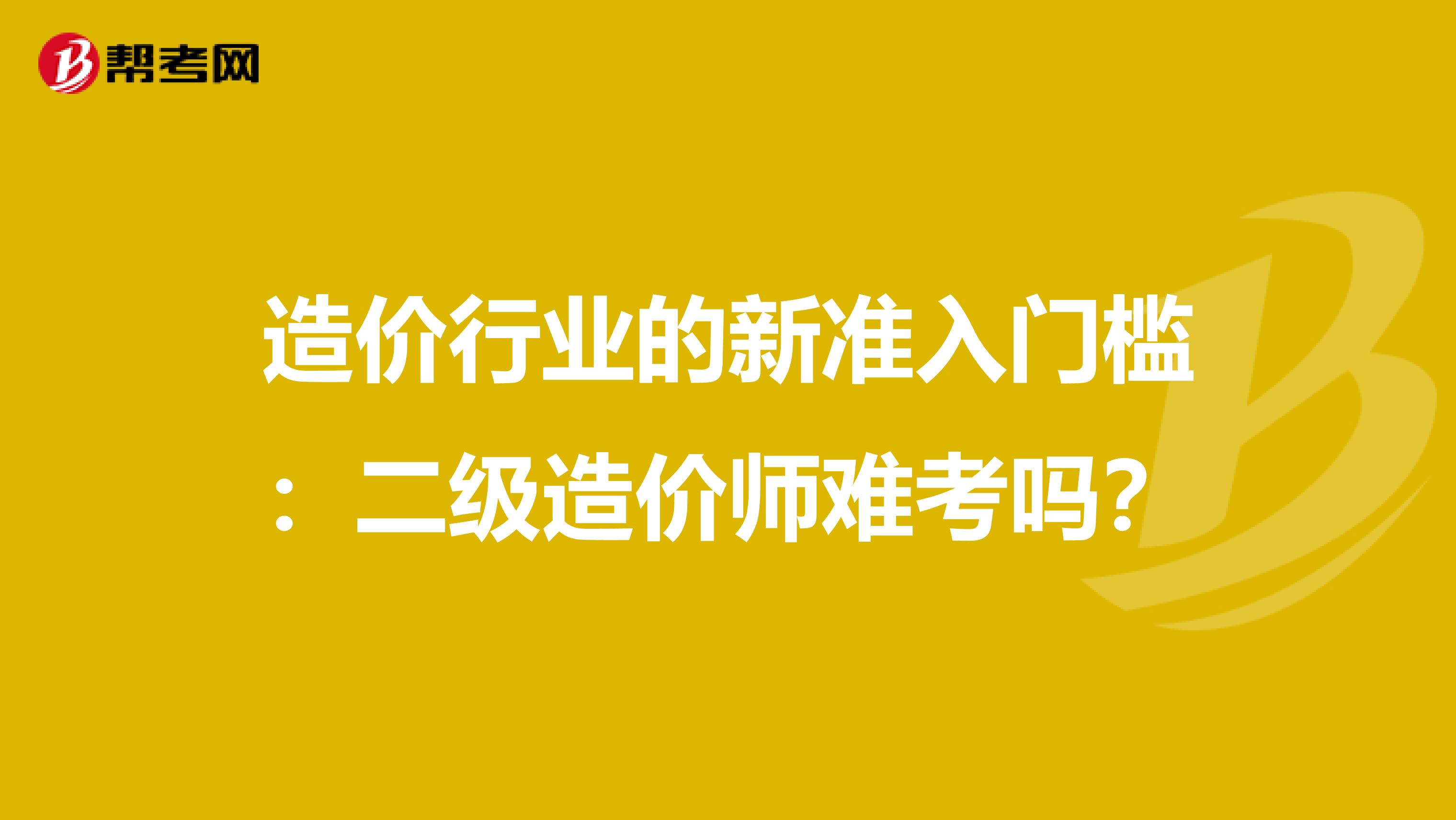 造价行业的新准入门槛：二级造价师难考吗？