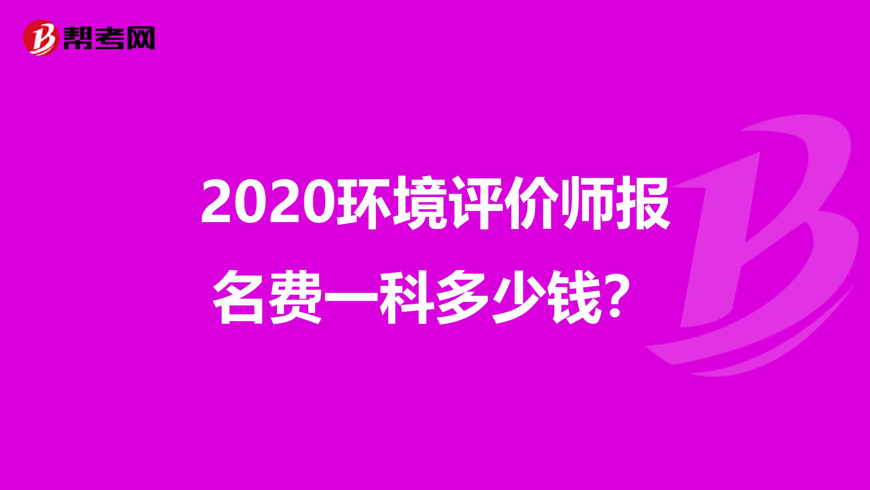 2020环境评价师报名费一科多少钱？