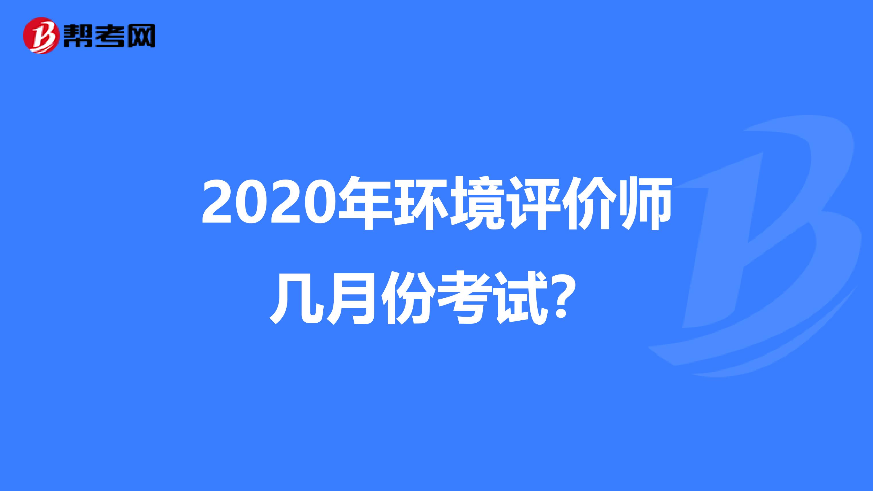 2020年环境评价师几月份考试？