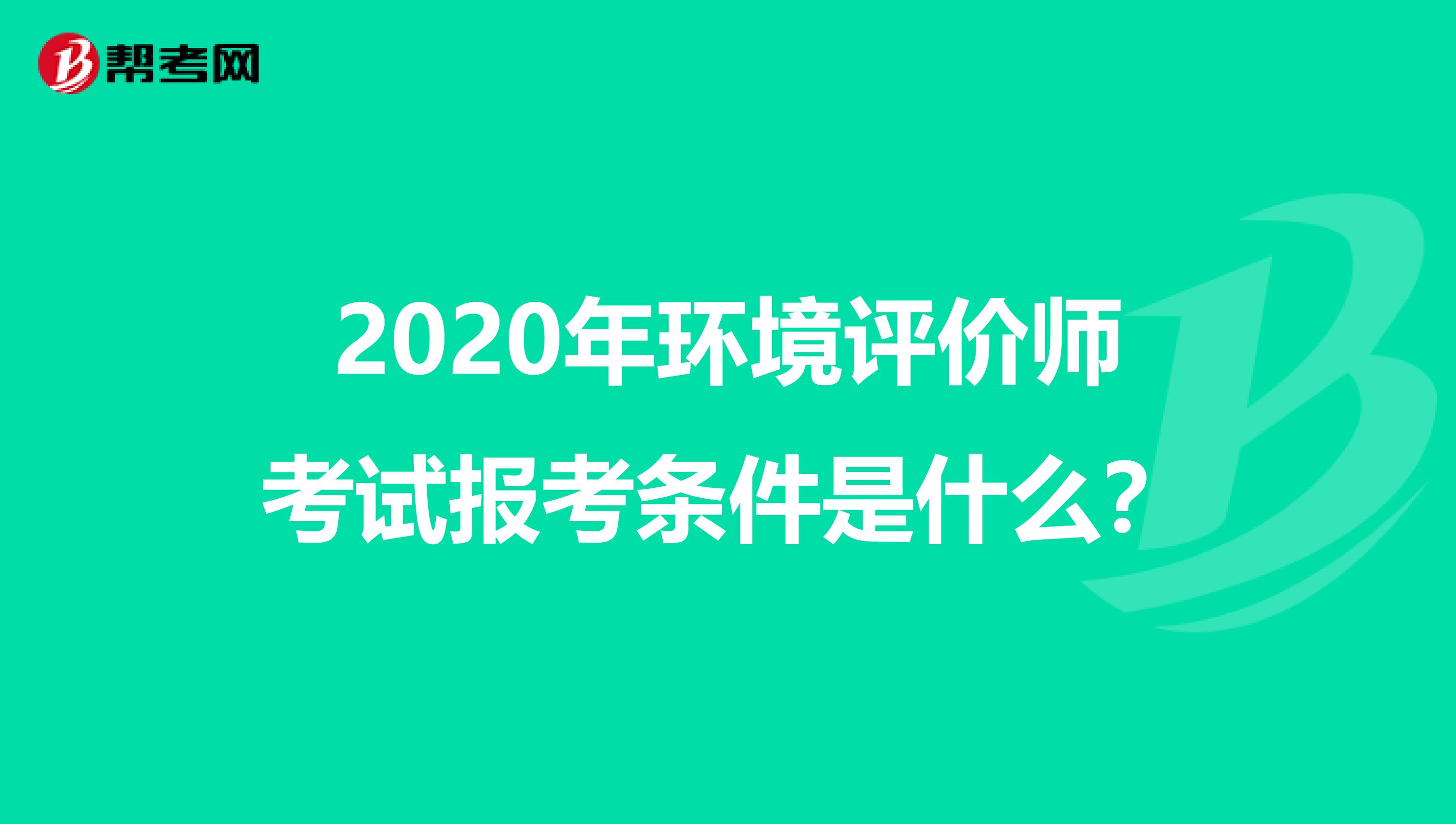 2020年环境评价师考试报考条件是什么？