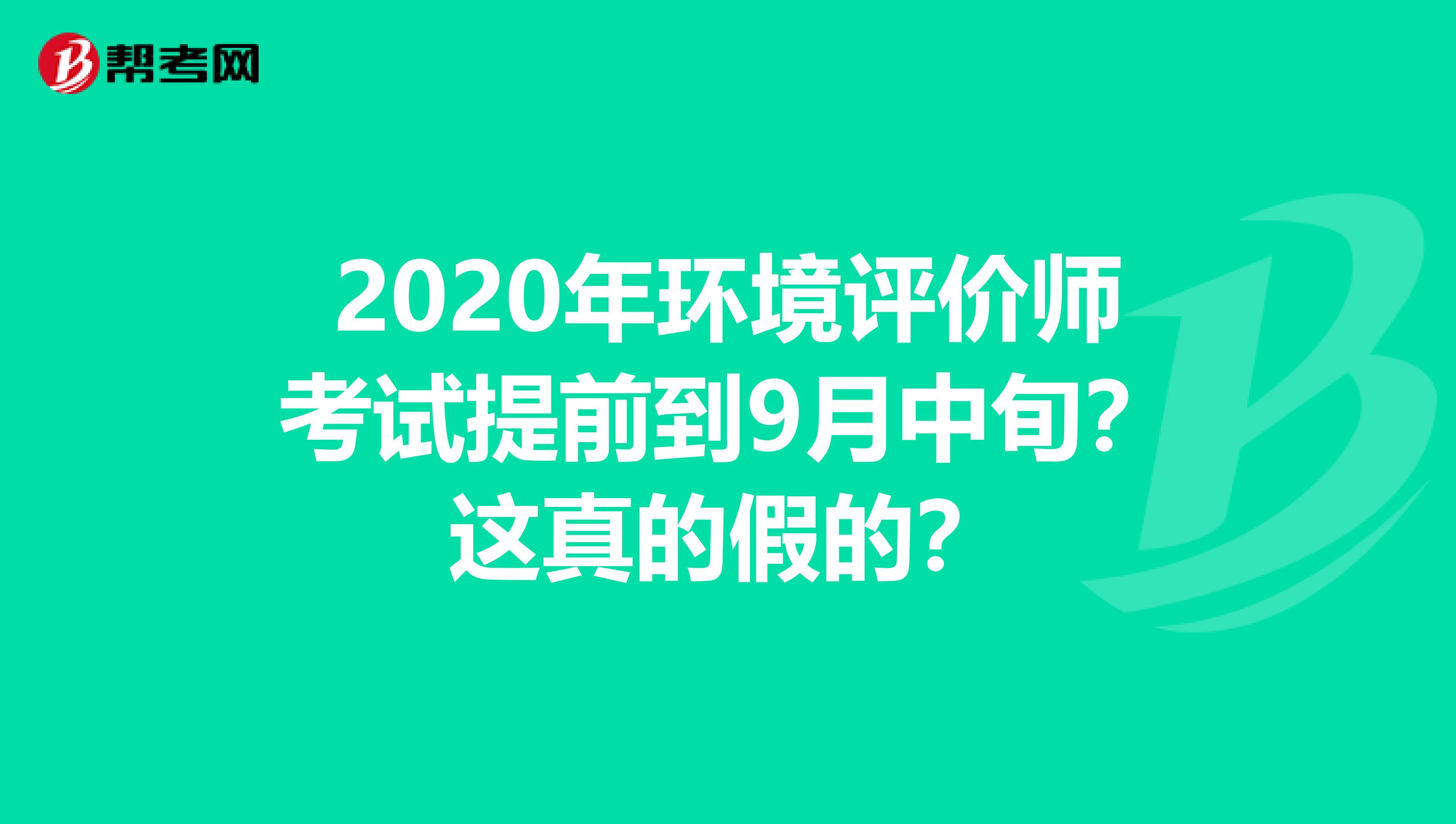 2020年环境评价师考试提前到9月中旬?这真的假的?