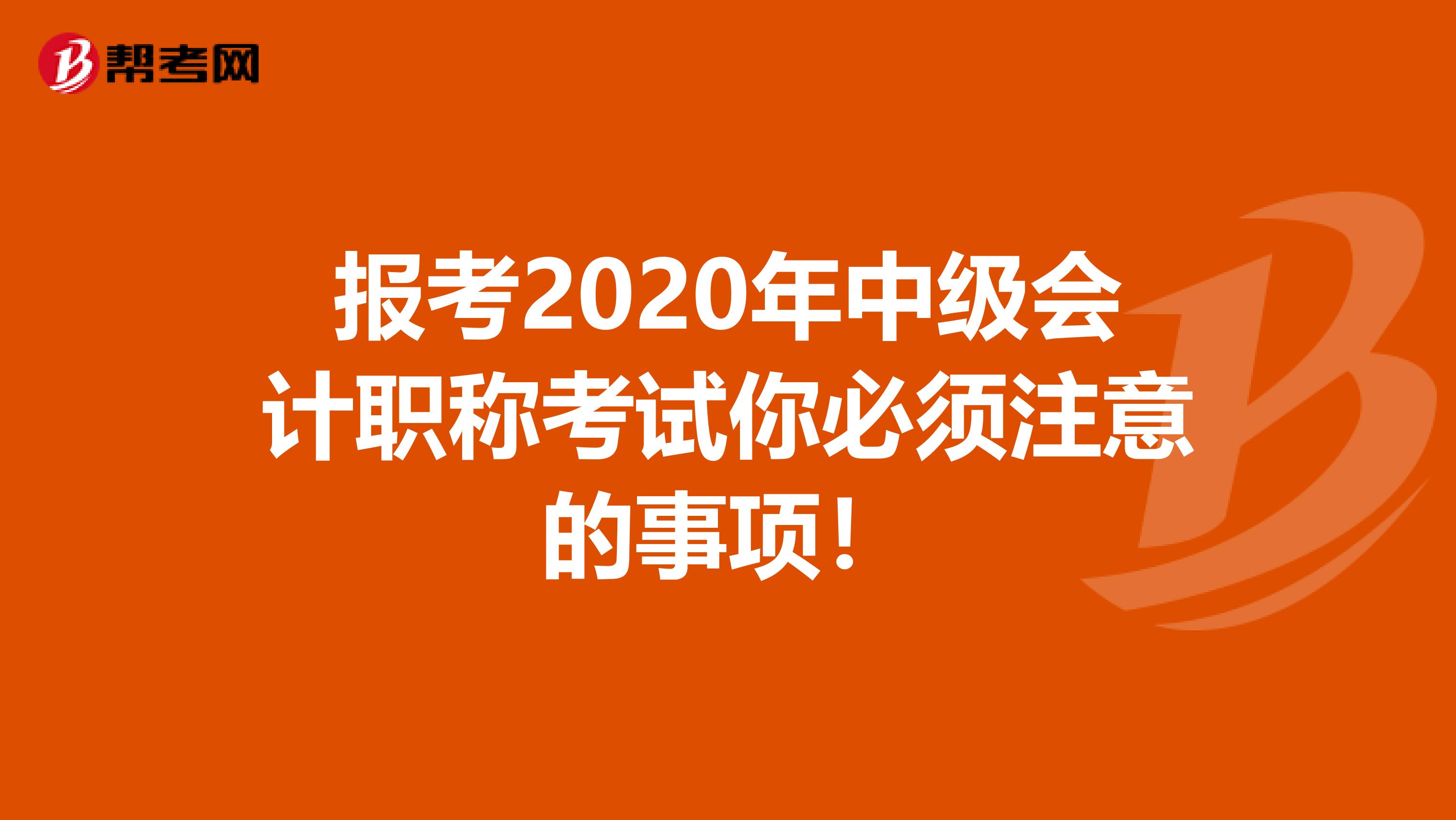 报考2020年中级会计职称考试你必须注意的事项！