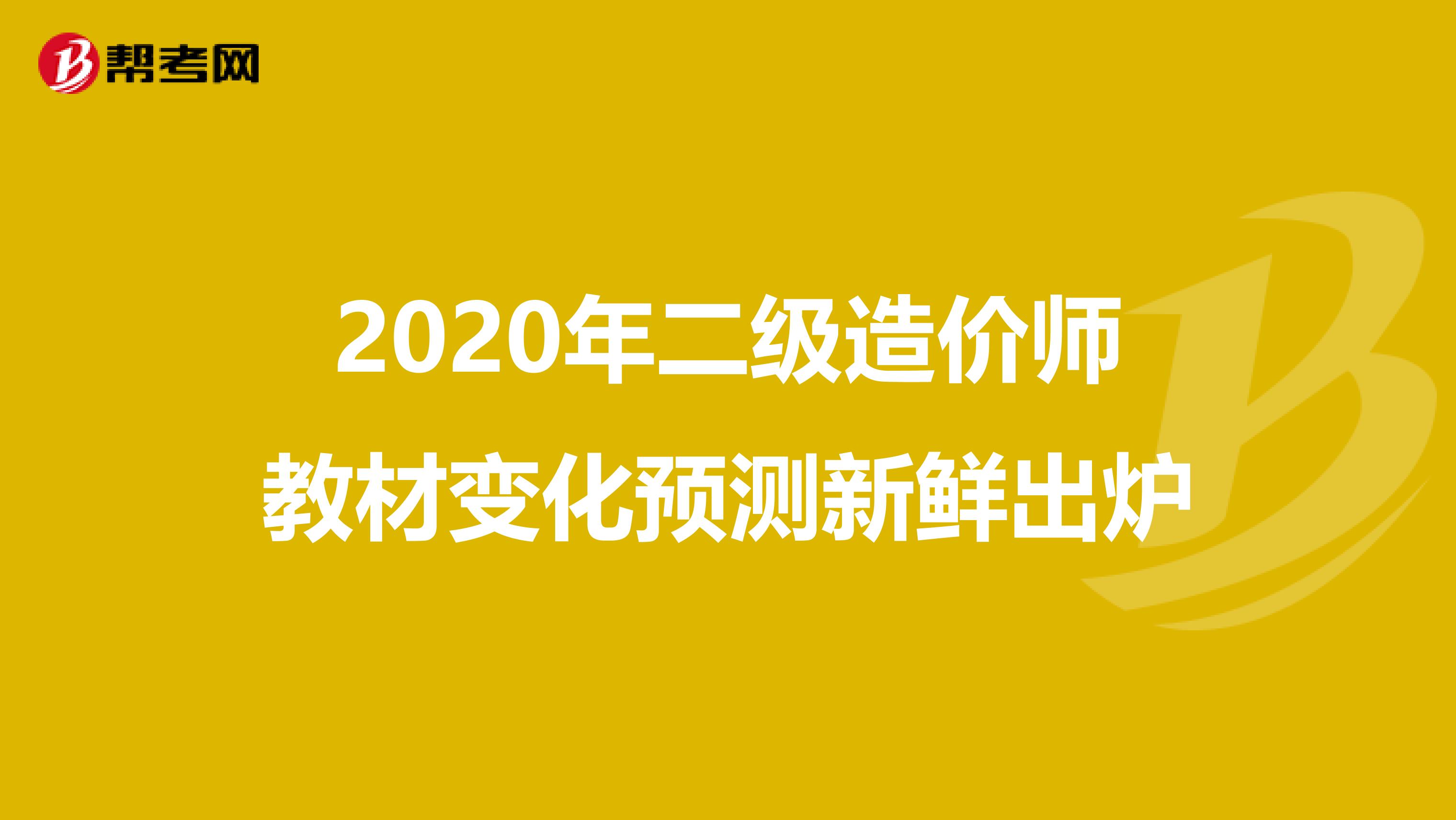 2020年二级造价师教材变化预测新鲜出炉