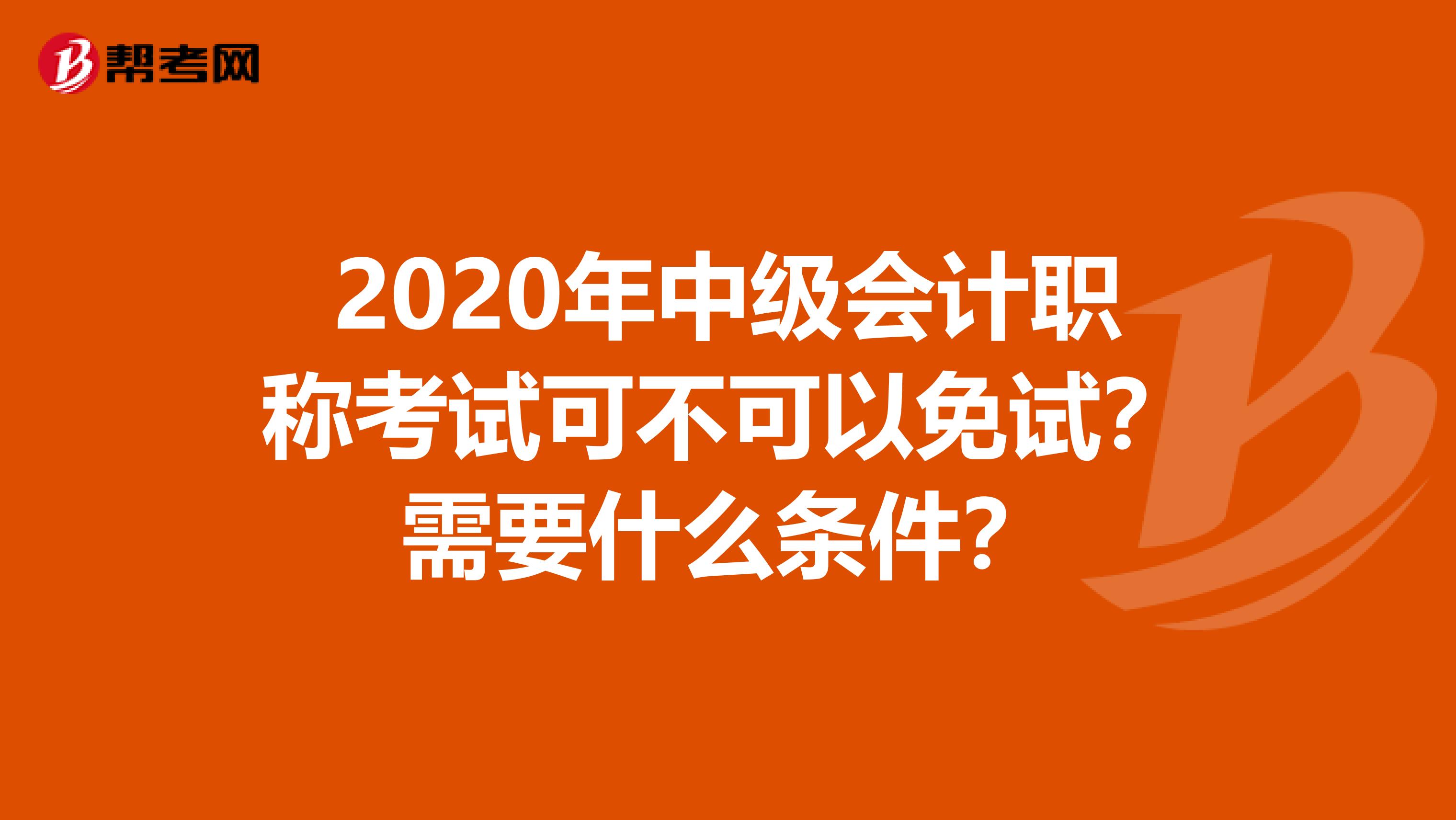 2020年中級會計(jì)職稱考試可不可以免試？需要什么條件？