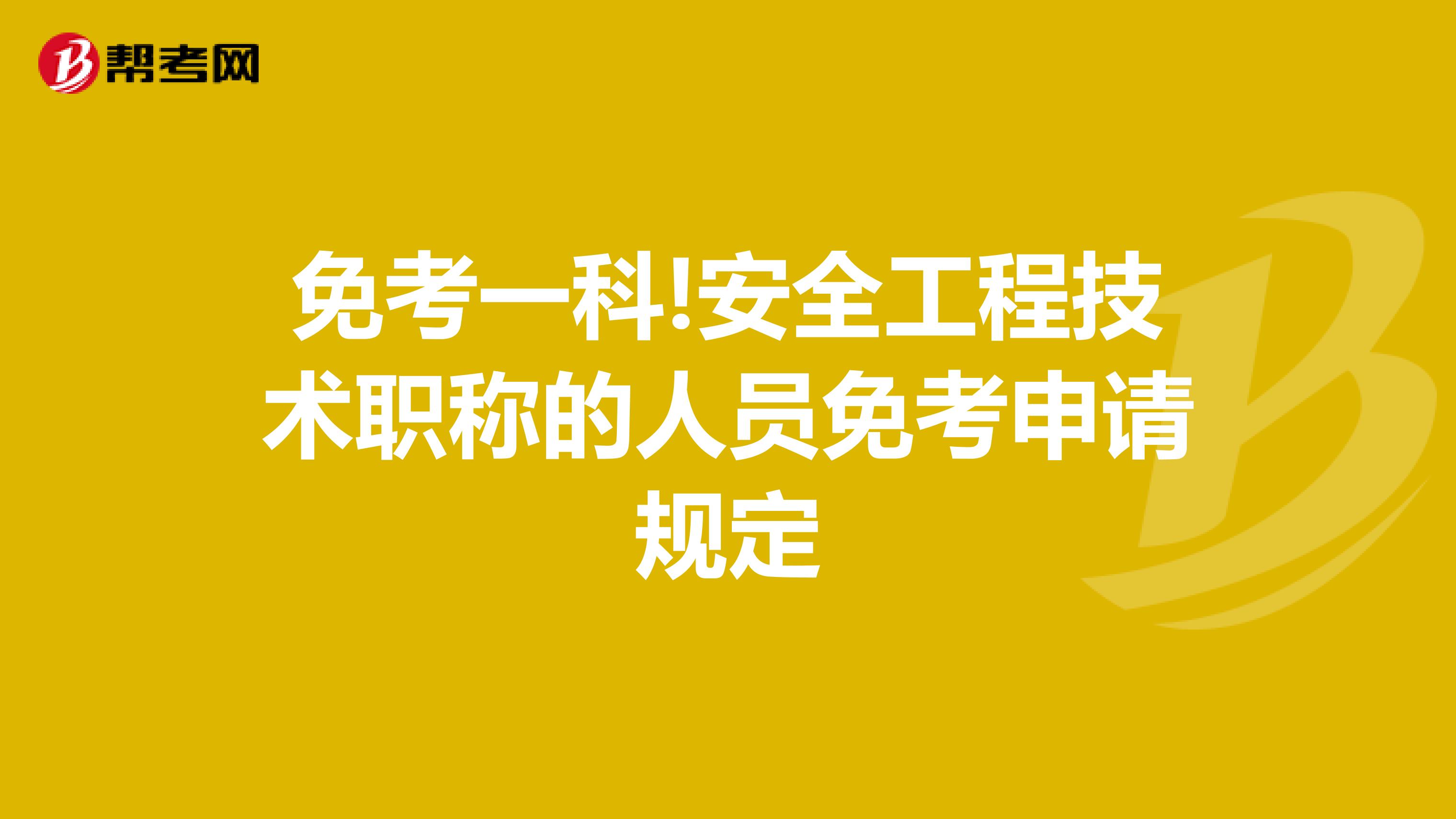 免考一科!安全工程技术职称的人员免考申请规定