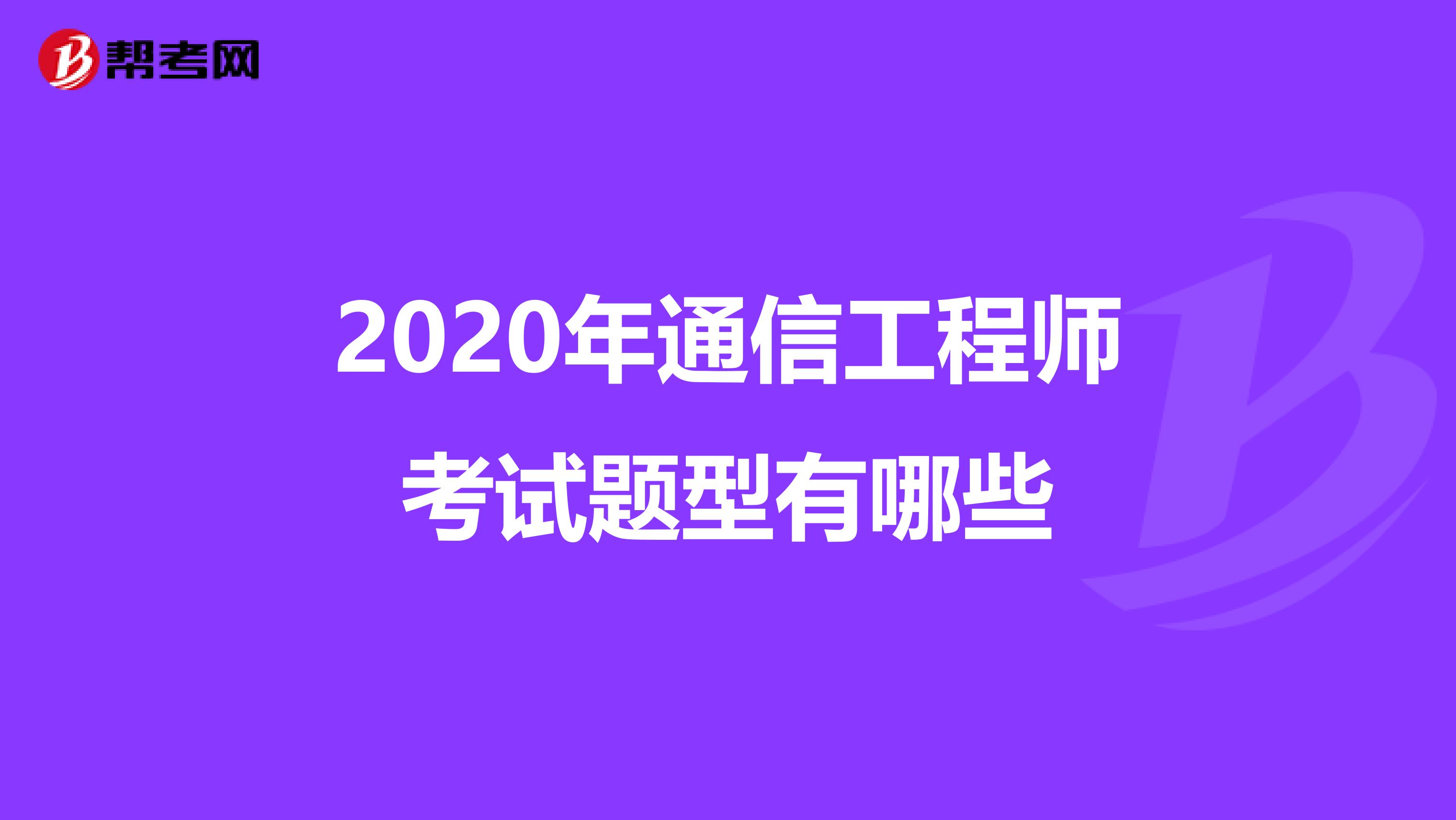 2020年通信工程师考试题型有哪些