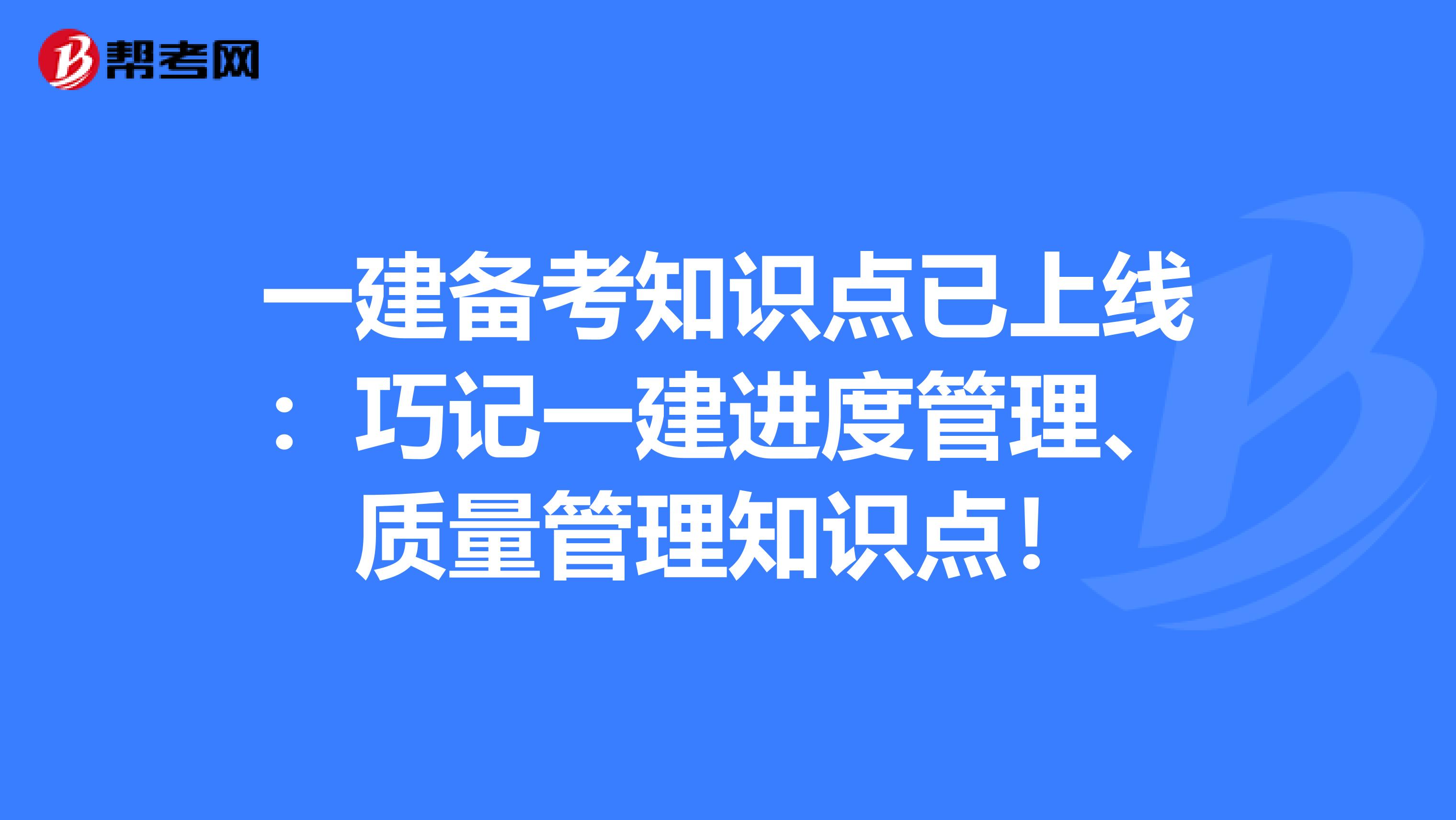 一建备考知识点已上线：巧记一建进度管理、质量管理知识点！