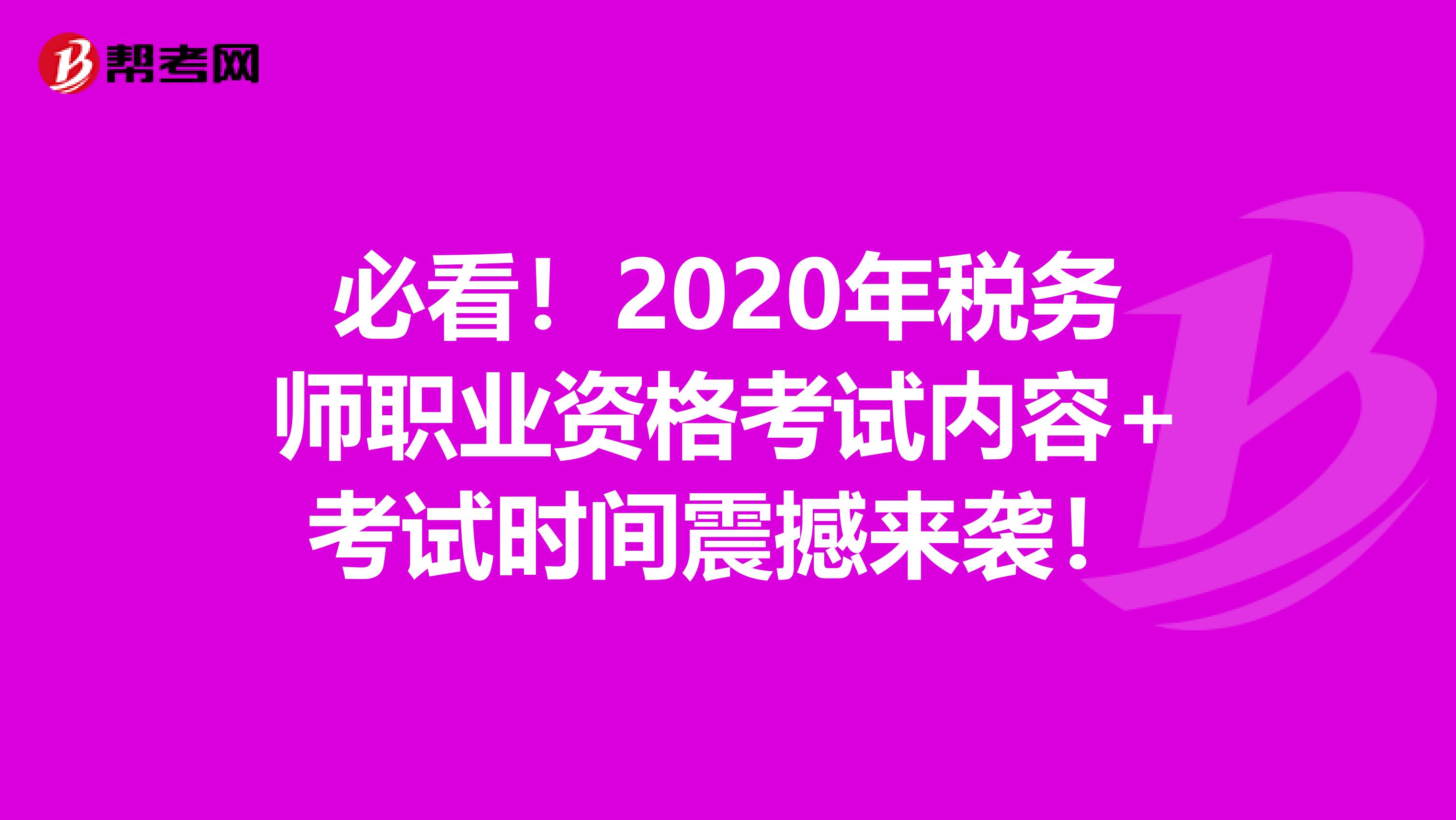 必看！2020年稅務(wù)師職業(yè)資格考試內(nèi)容+考試時(shí)間震撼來(lái)襲！