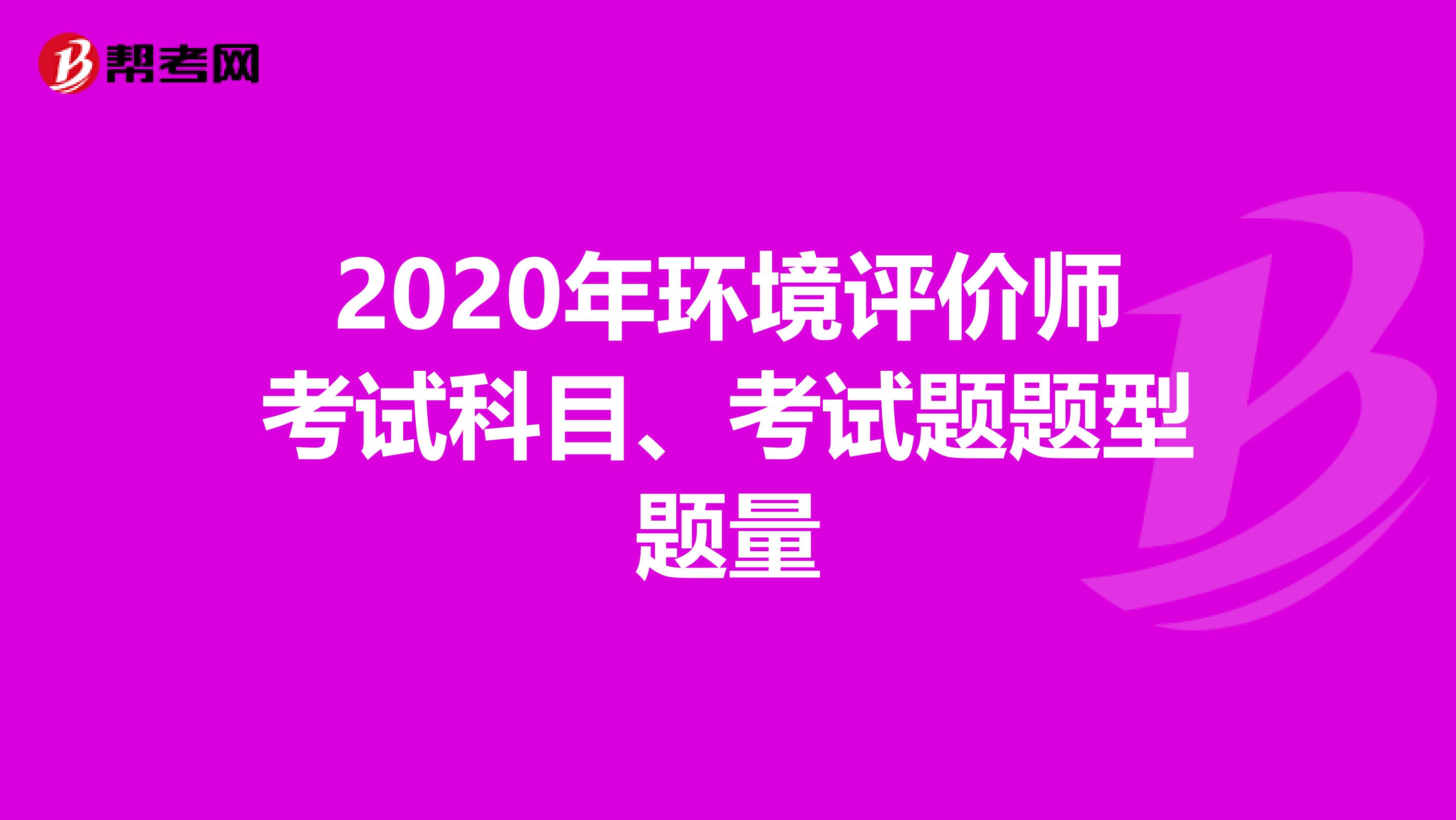 2020年环境评价师考试科目、考试题题型题量