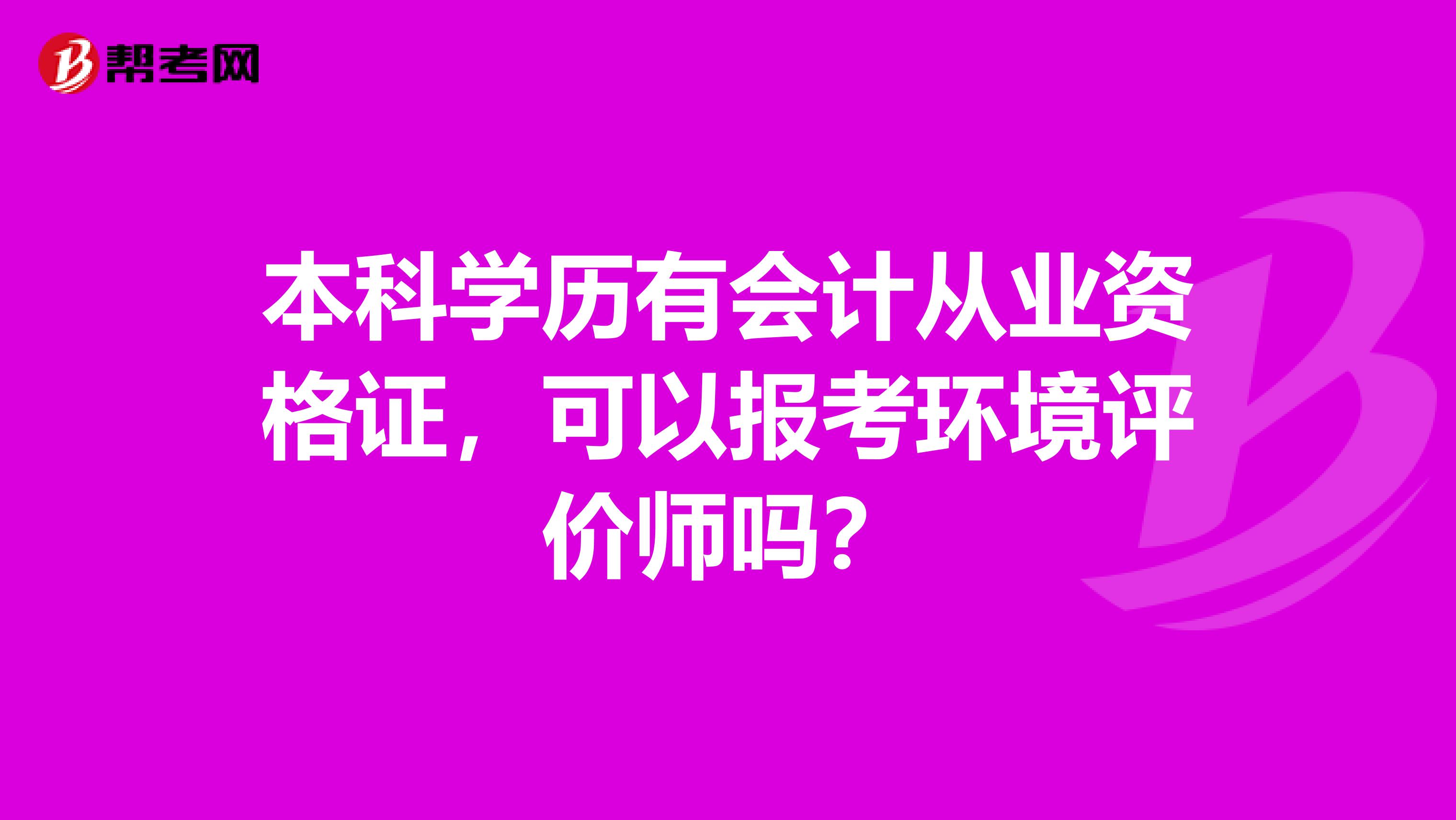 本科学历有会计从业资格证，可以报考环境评价师吗？