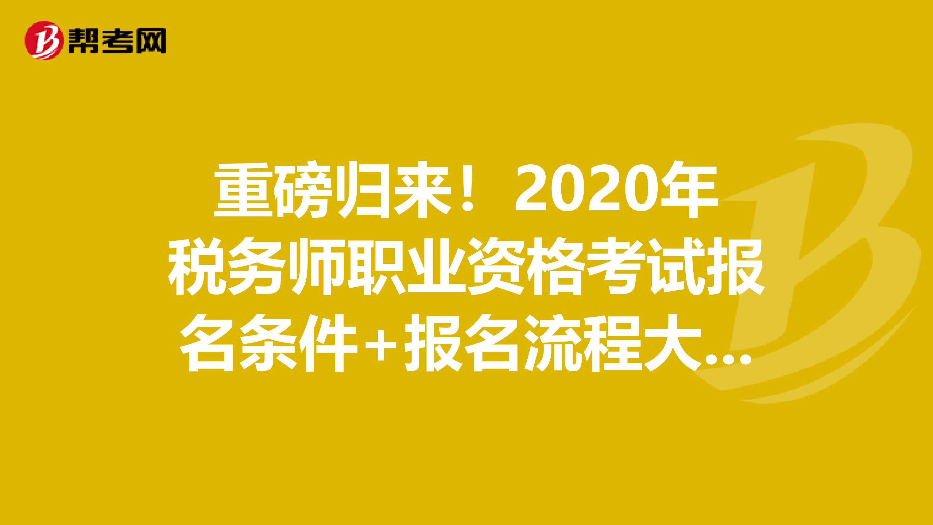 重磅归来！2020年税务师职业资格考试报名条件+报名流程大公开！