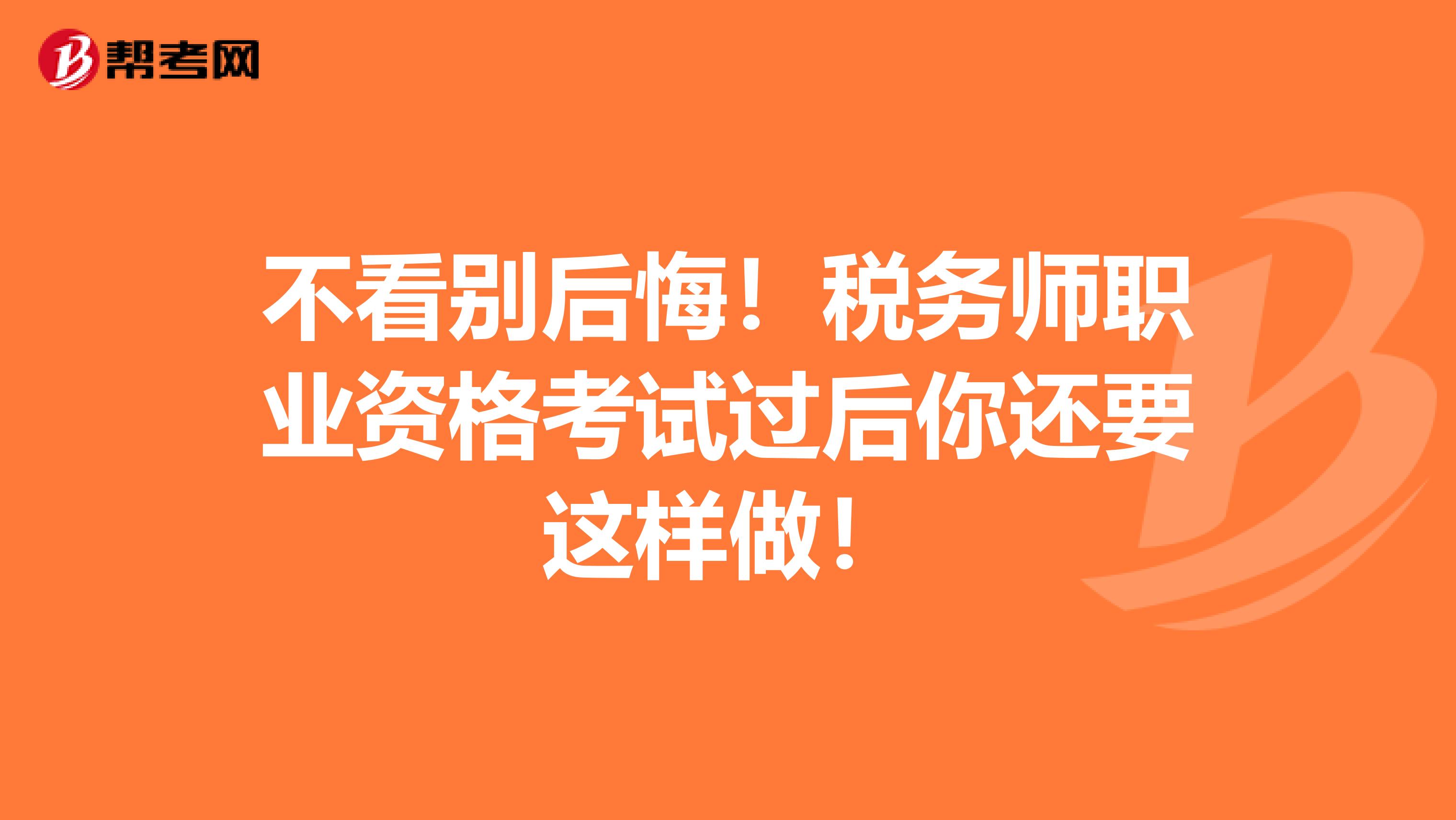 不看别后悔！税务师职业资格考试过后你还要这样做！