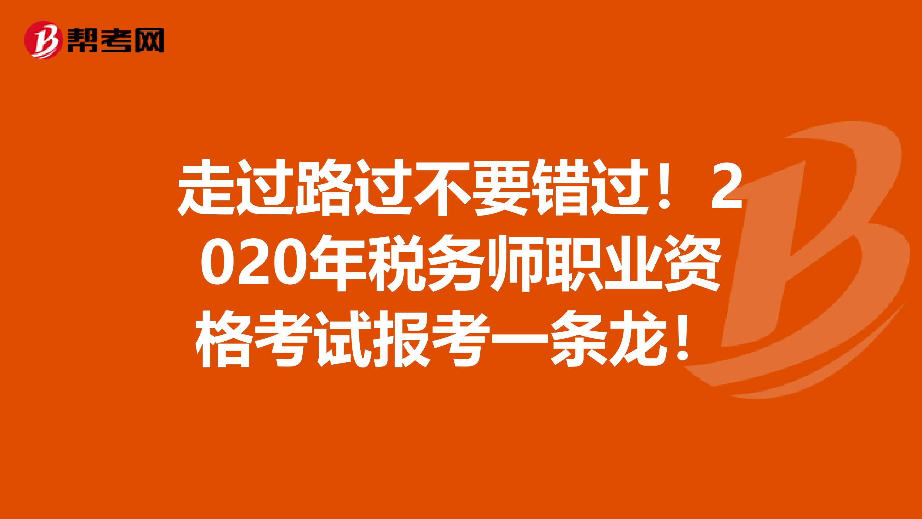 走过路过不要错过！2020年税务师职业资格考试报考一条龙！