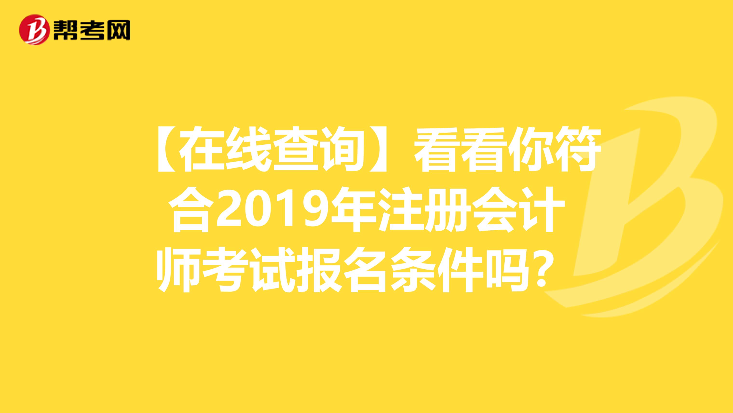 【在线查询】看看你符合2019年注册会计师考试报名条件吗？