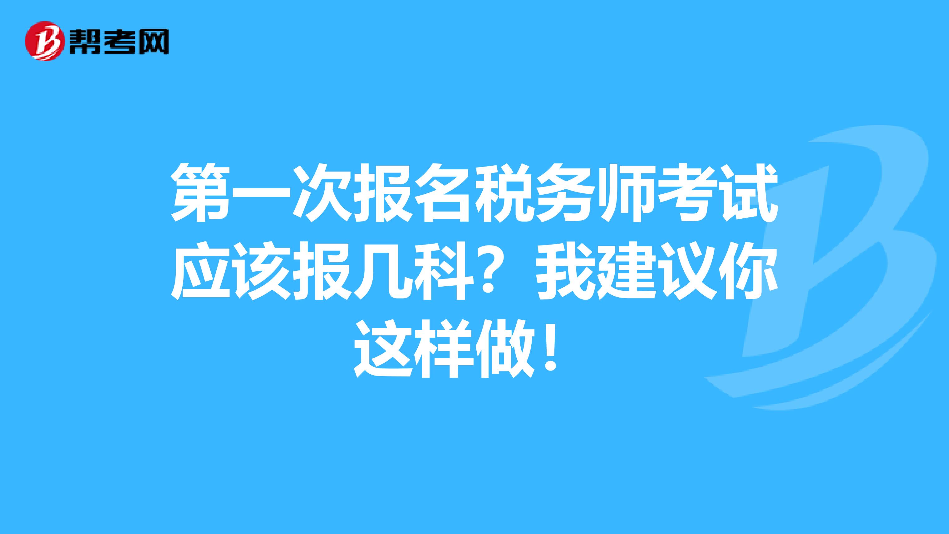 第一次报名税务师考试应该报几科？我建议你这样做！