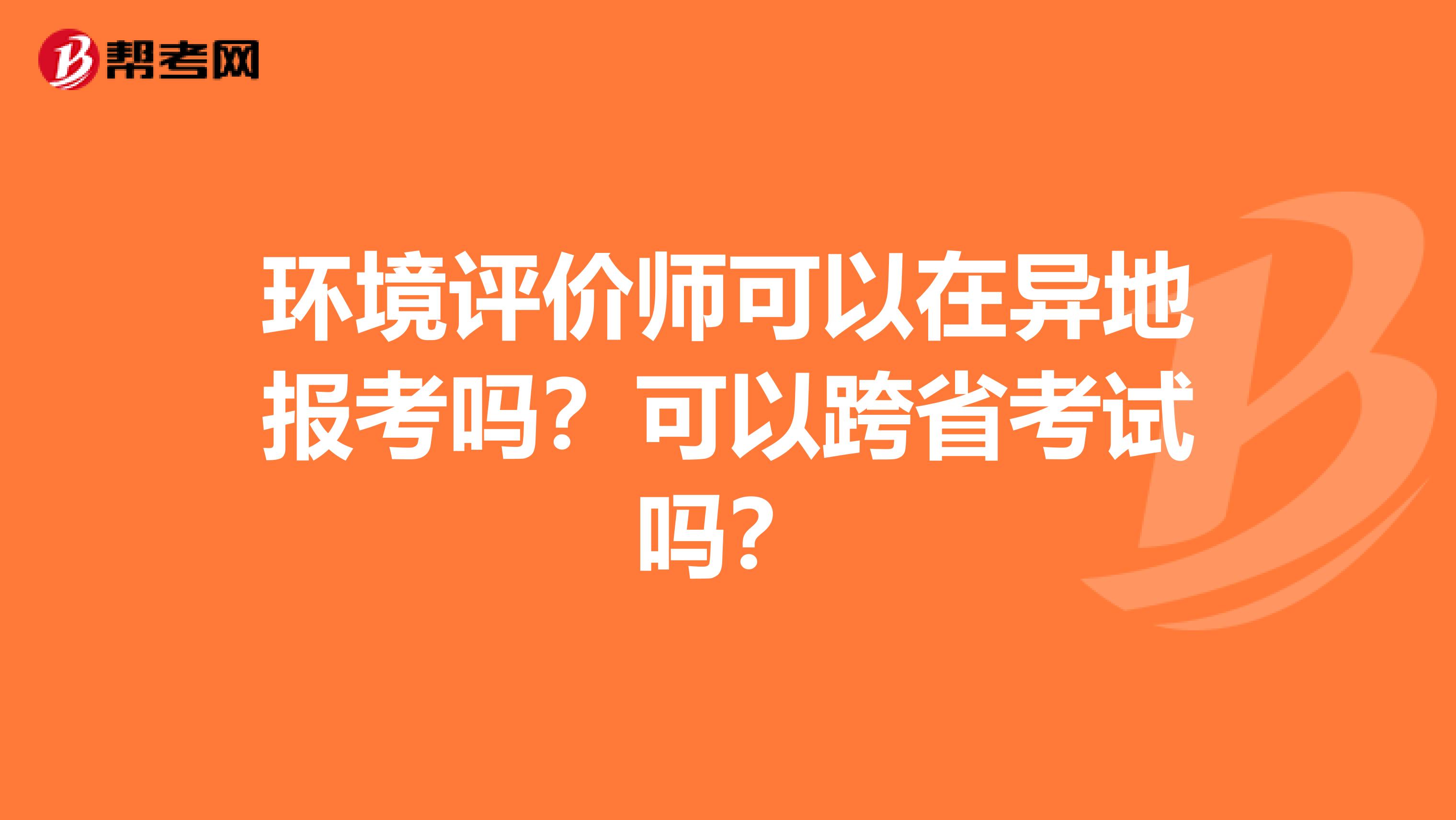 环境评价师可以在异地报考吗？可以跨省考试吗？