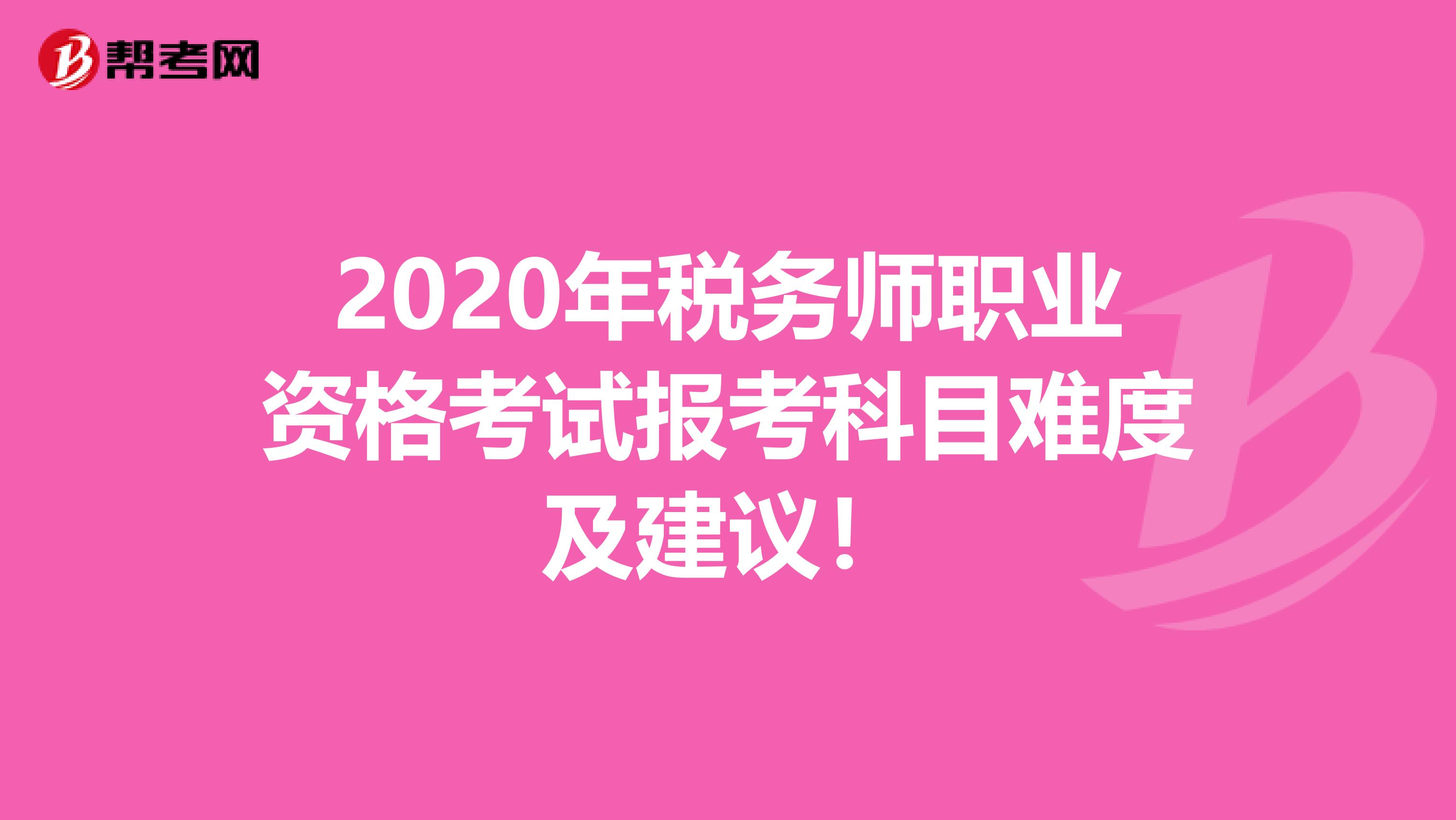 2020年税务师职业资格考试报考科目难度及建议！