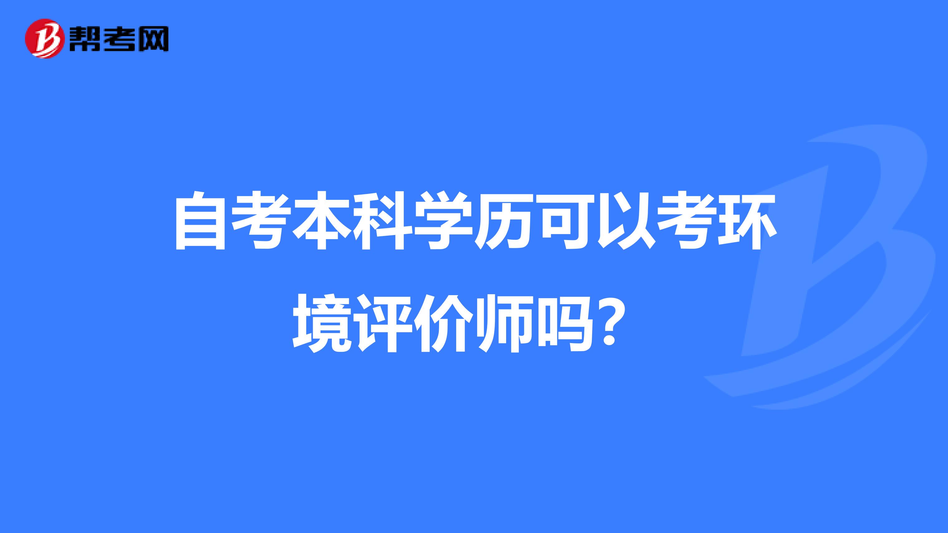 自考本科学历可以考环境评价师吗？