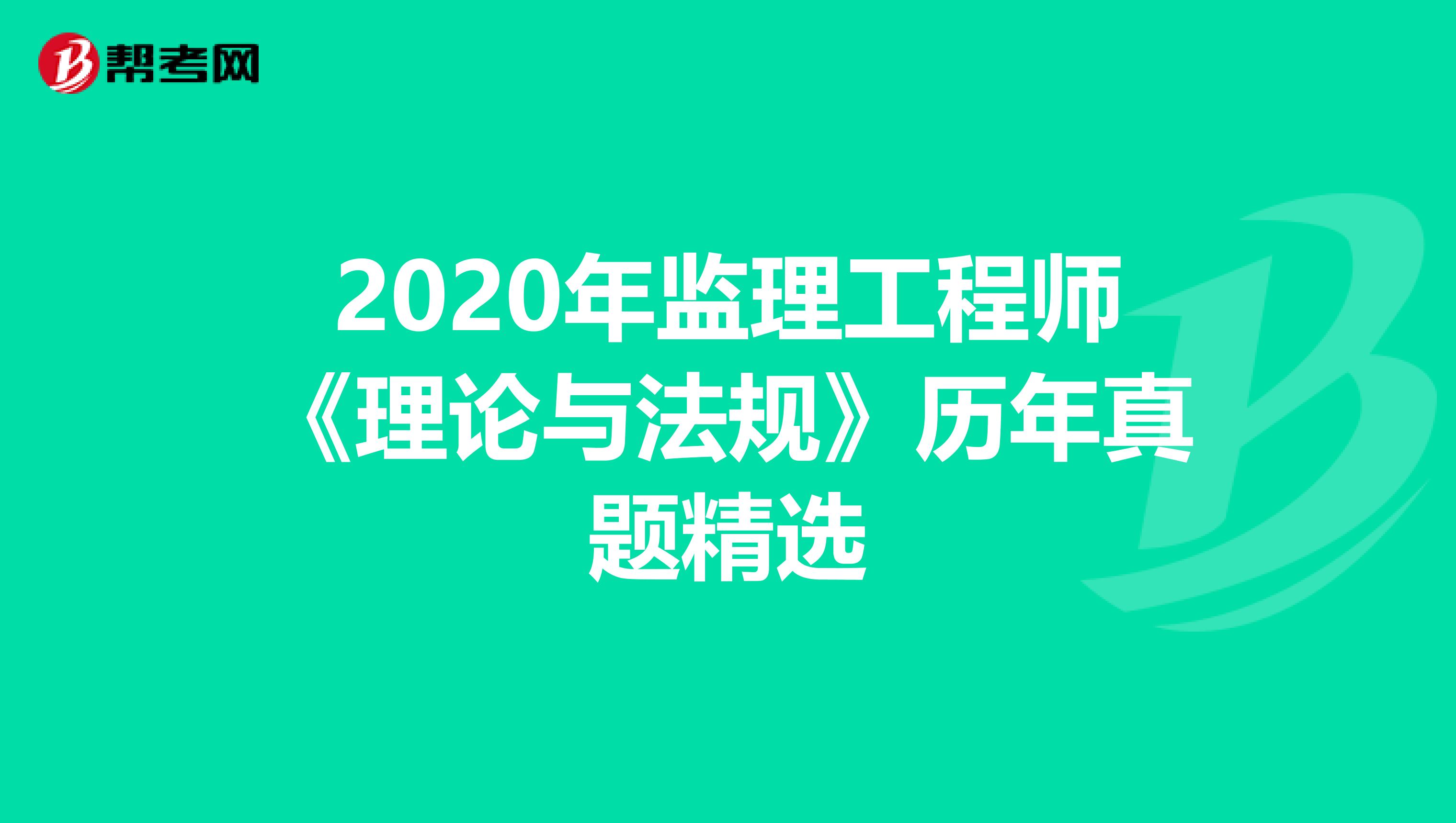 2020年监理工程师《理论与法规》历年真题精选