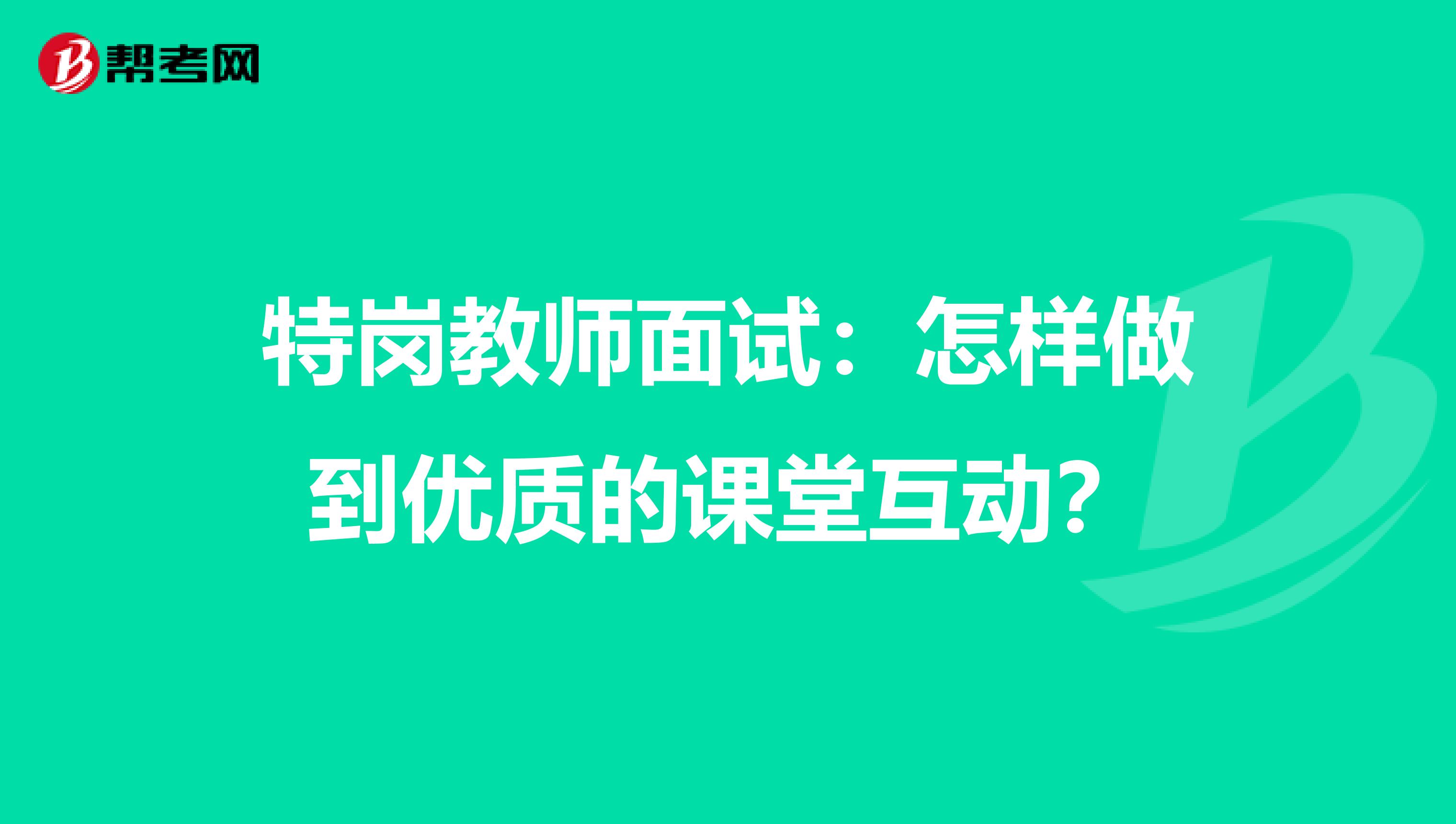 特岗教师面试：怎样做到优质的课堂互动？