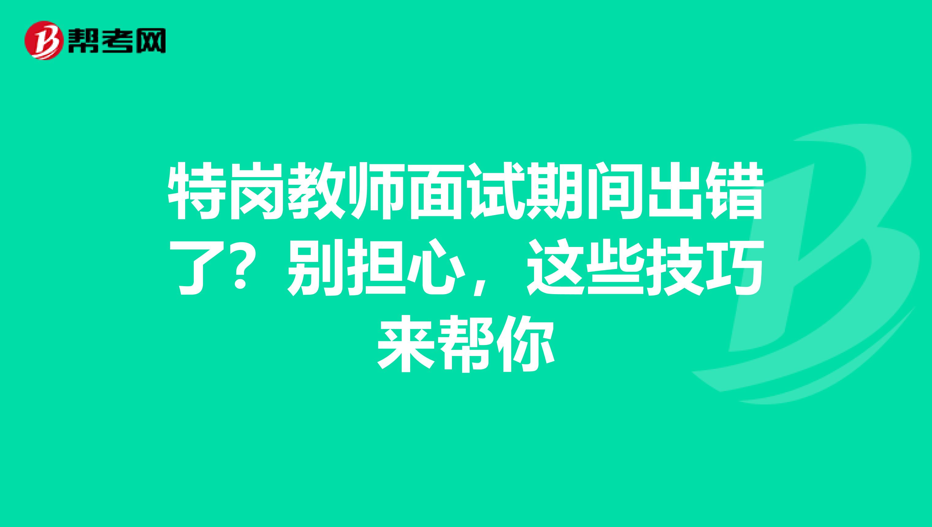特岗教师面试期间出错了？别担心，这些技巧来帮你