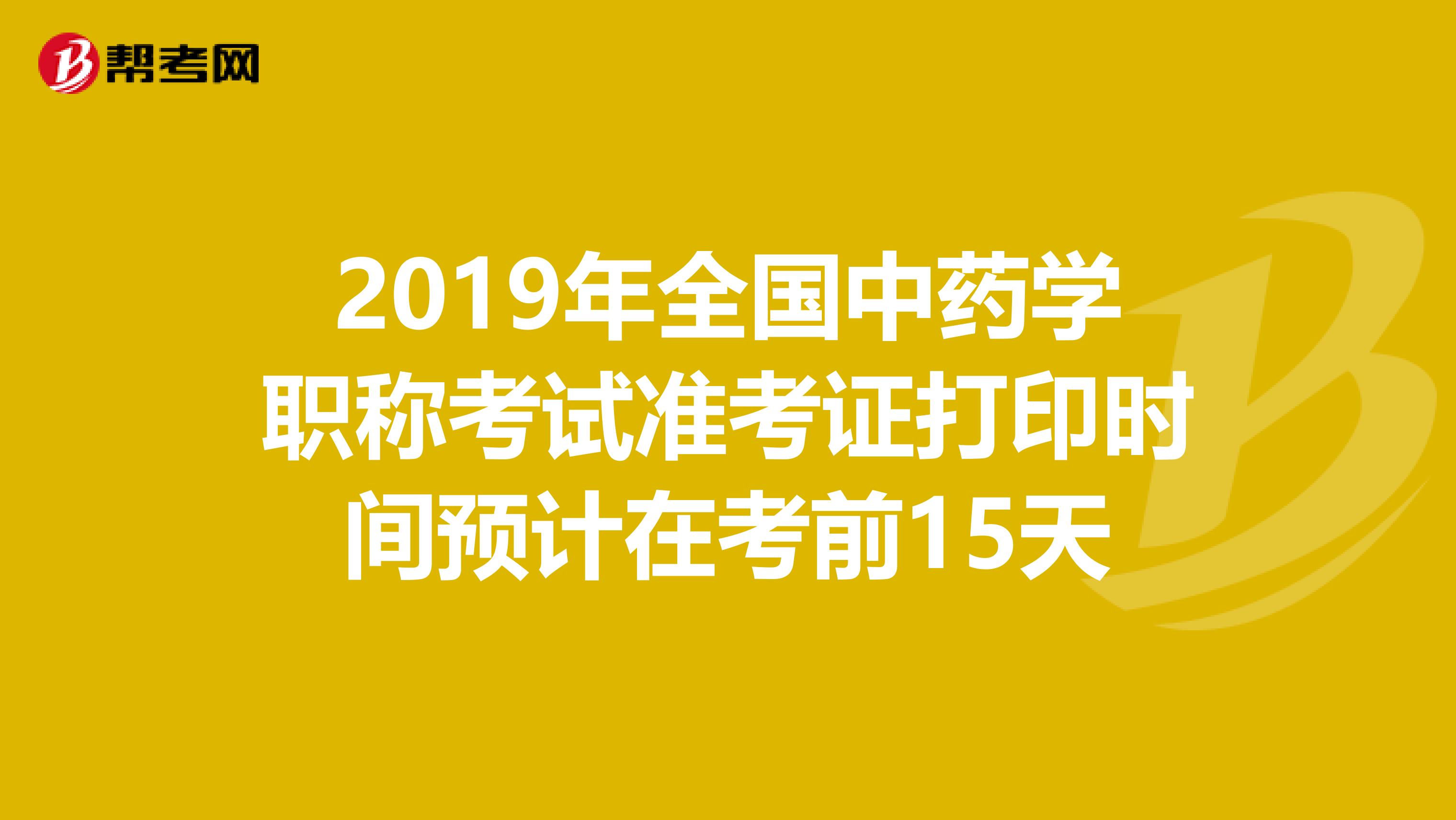 2019年全国中药学职称考试准考证打印时间预计在考前15天