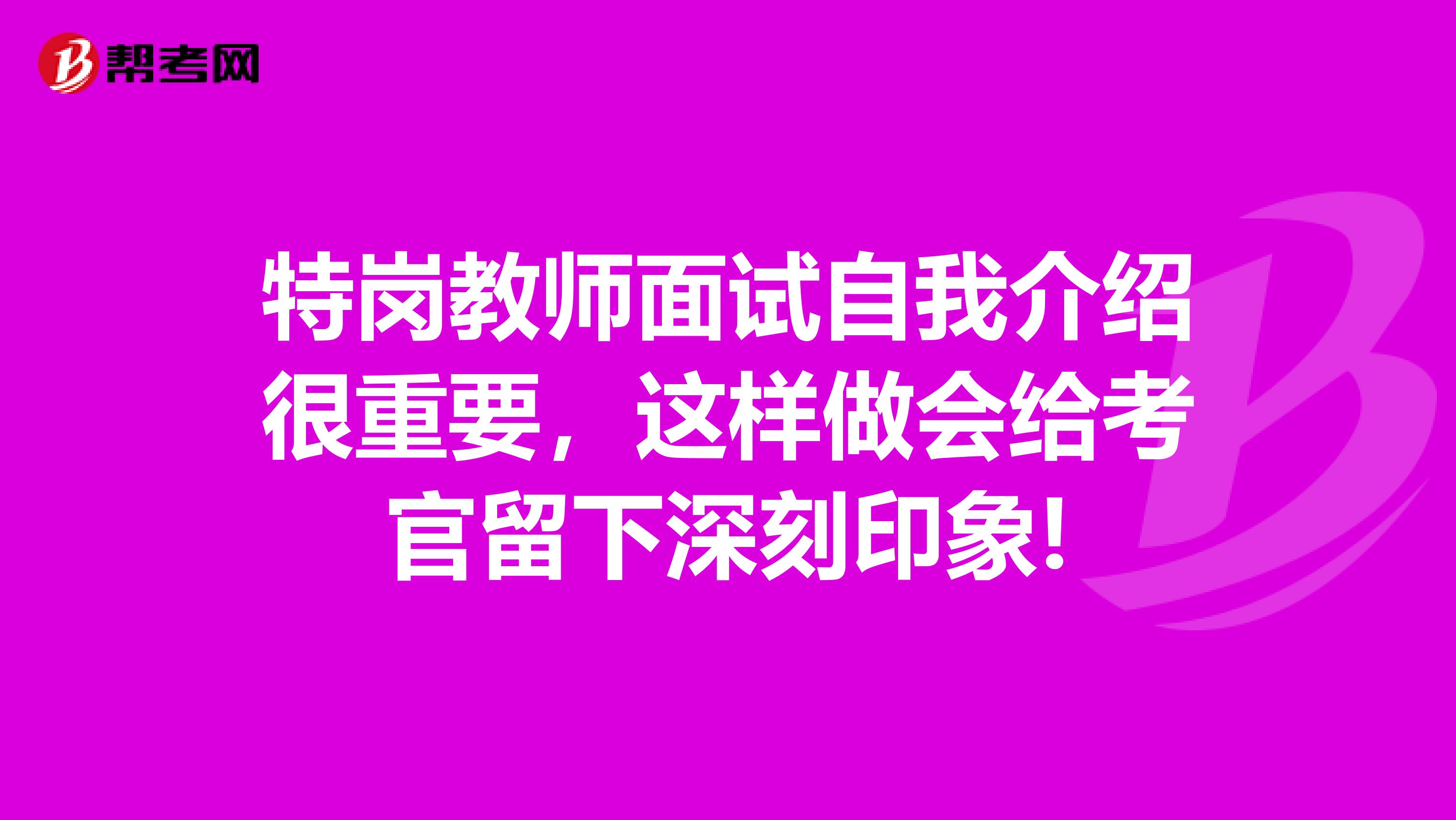 特岗教师面试自我介绍很重要，这样做会给考官留下深刻印象!