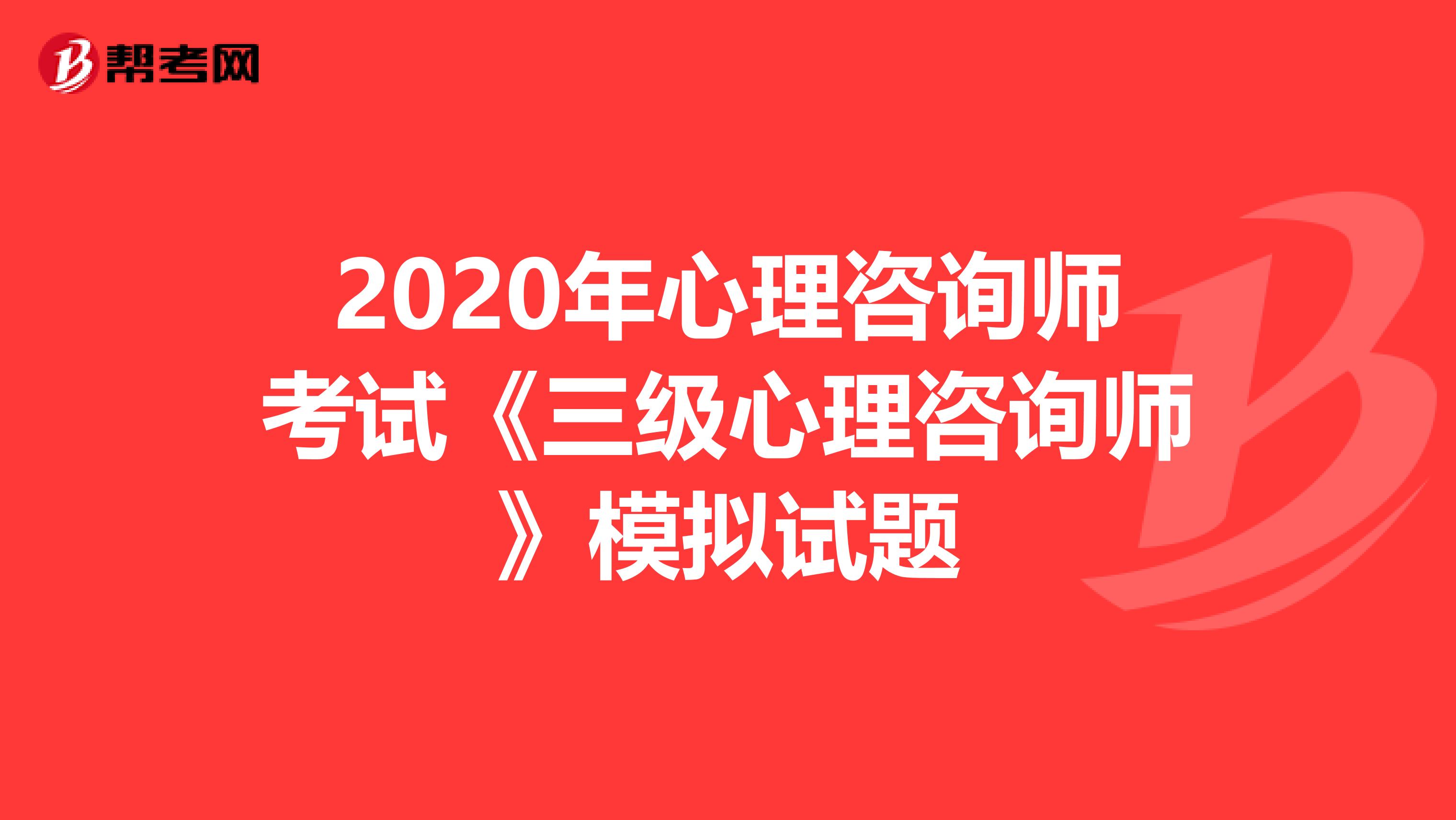 2020年心理咨询师考试《三级心理咨询师》模拟试题