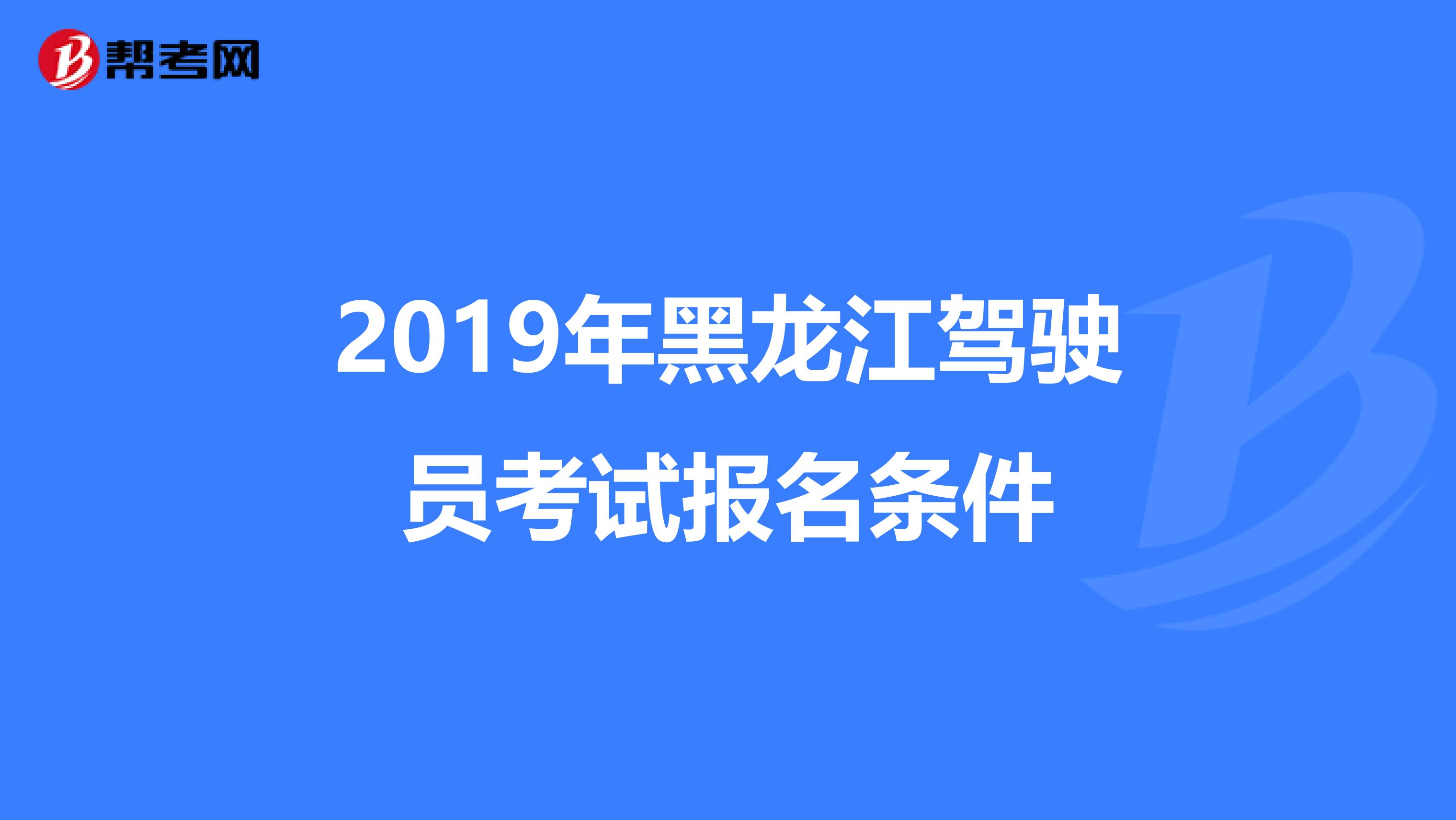 2019年黑龙江驾驶员考试报名条件