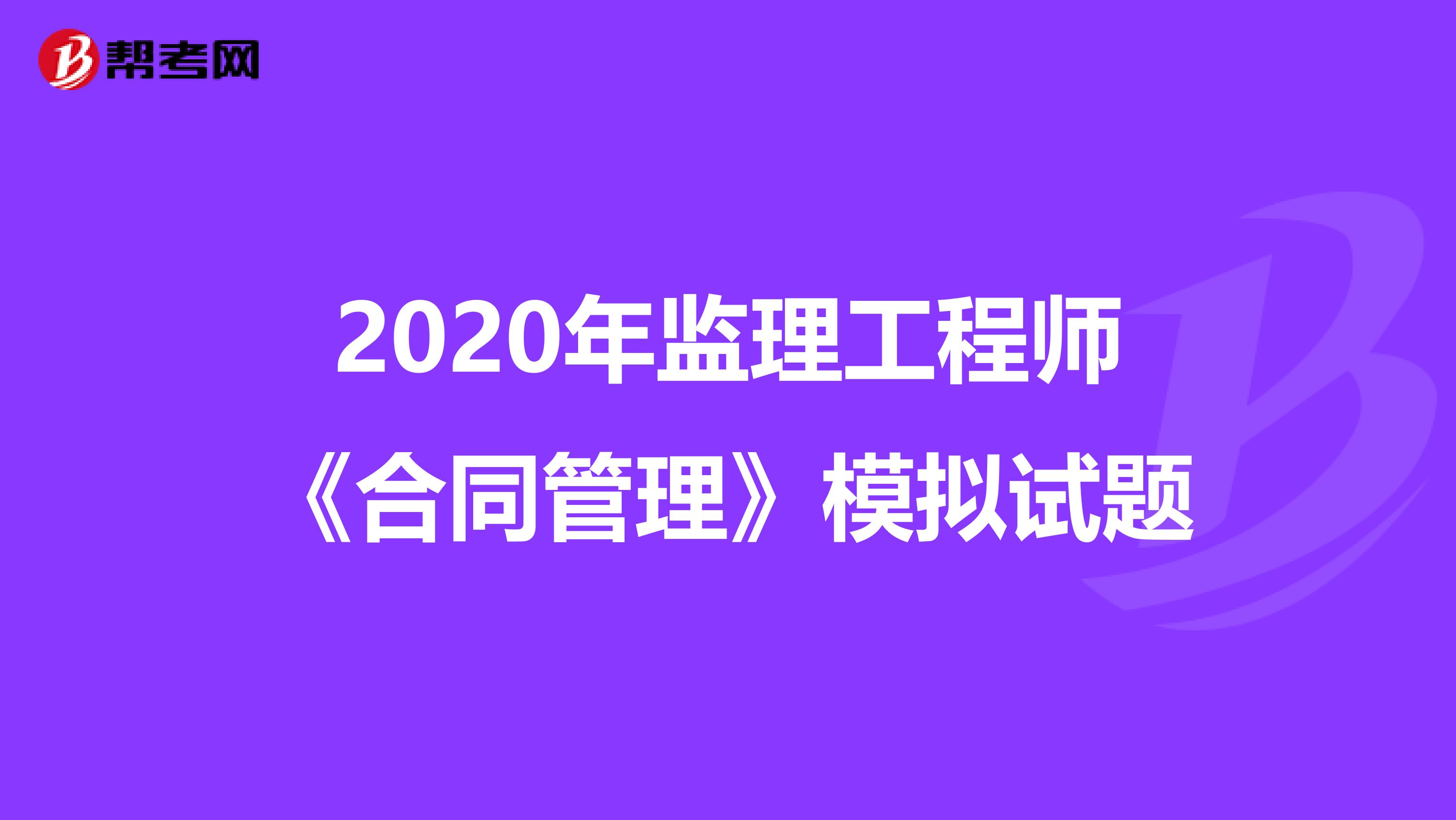 2020年监理工程师《合同管理》模拟试题