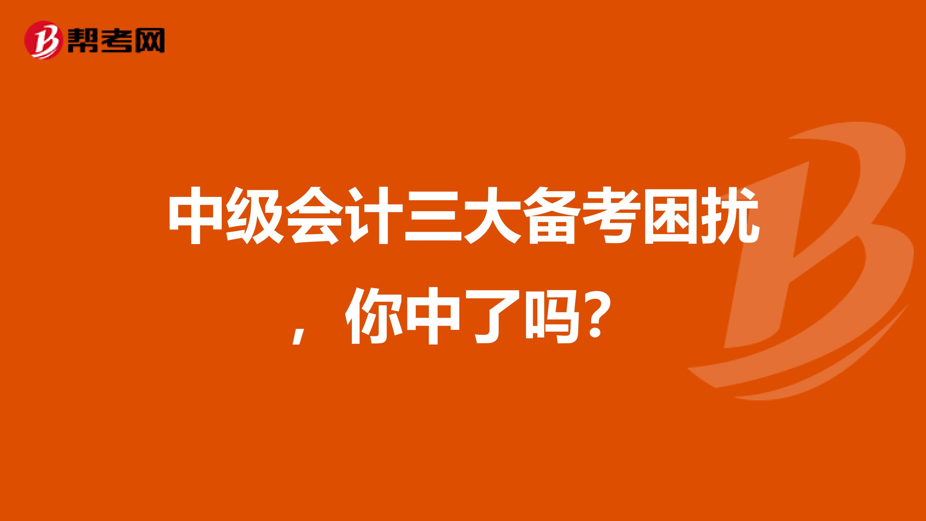 中级会计三大备考困扰，你中了吗？