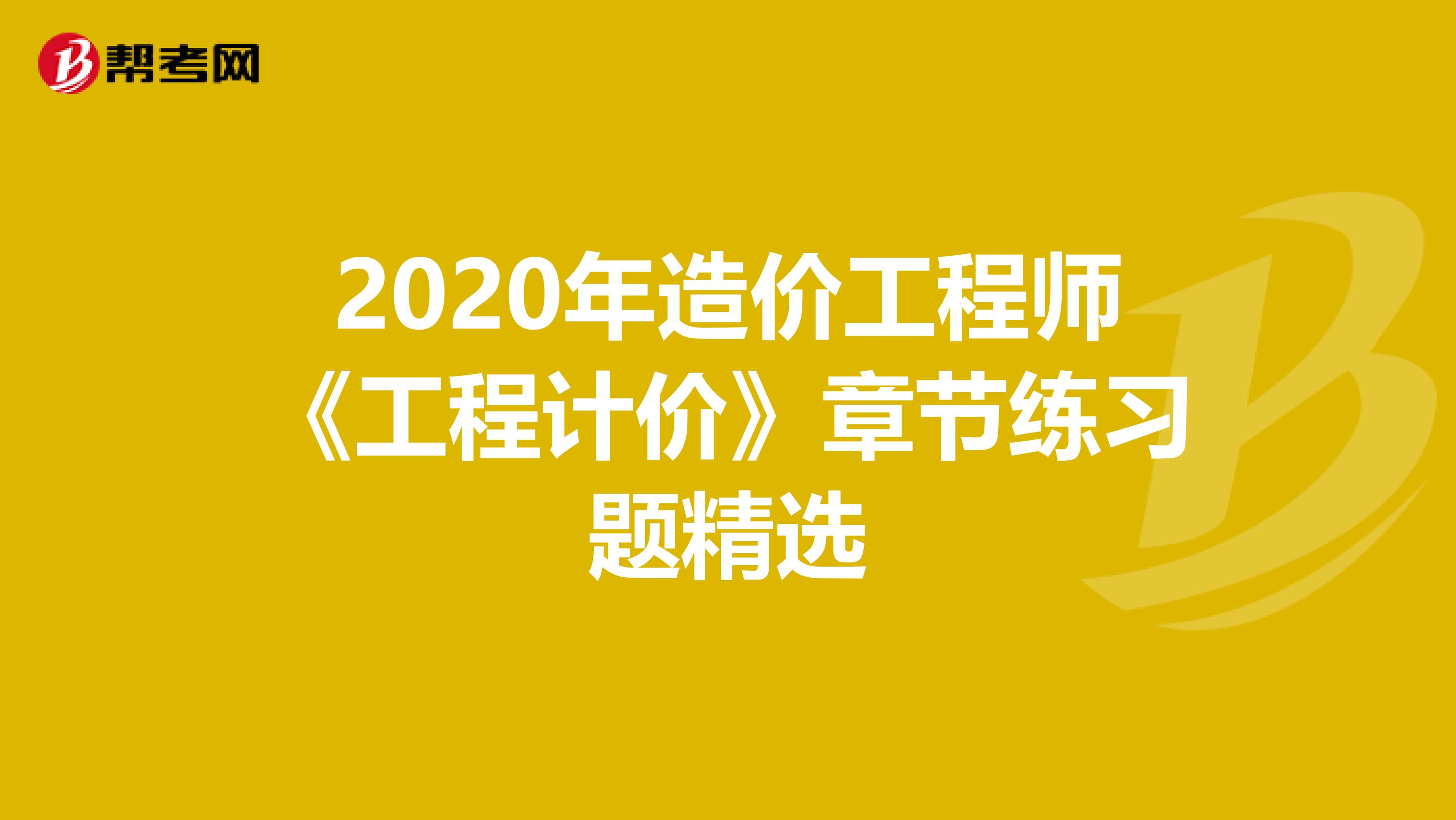 2020年造价工程师《工程计价》章节练习题精选