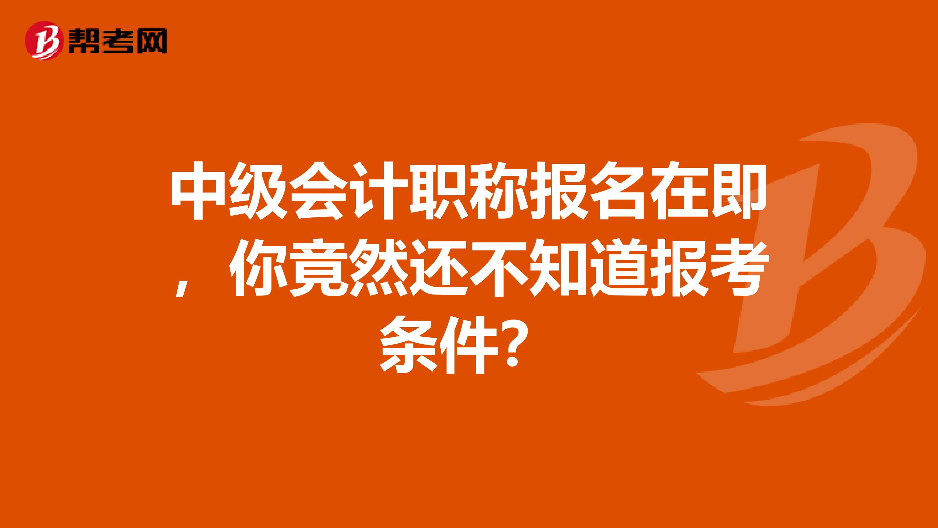 中级会计职称报名在即，你竟然还不知道报考条件？