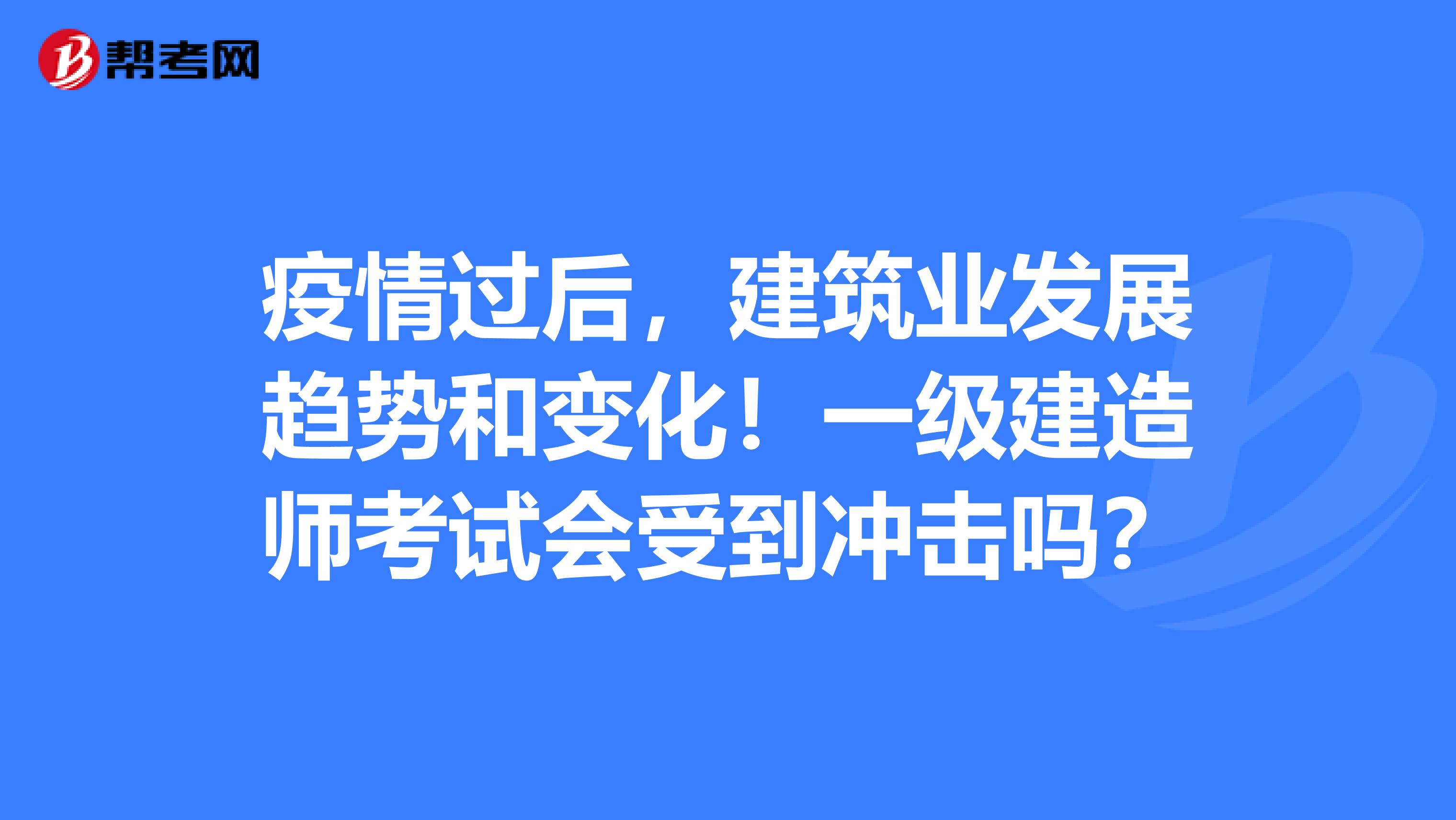 疫情过后，建筑业发展趋势和变化！一级建造师考试会受到冲击吗？