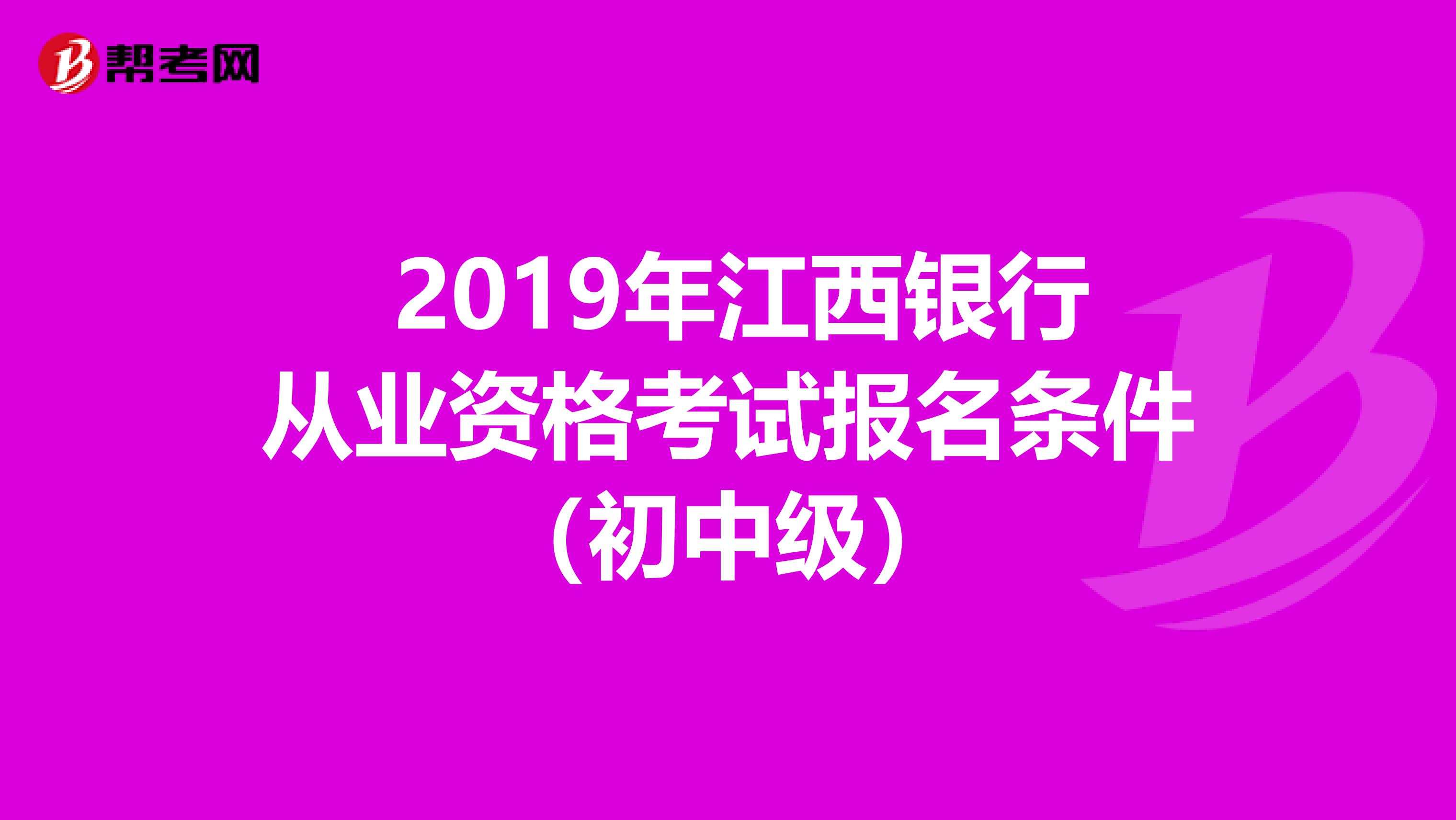  2019年江西银行从业资格考试报名条件（初中级）