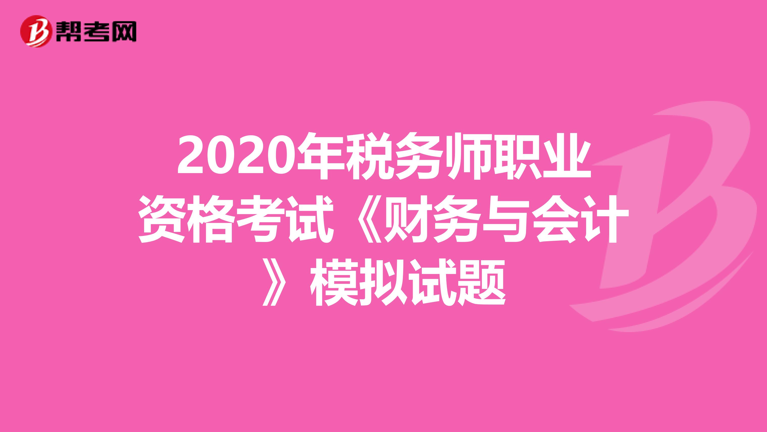 2020年税务师职业资格考试《财务与会计》模拟试题