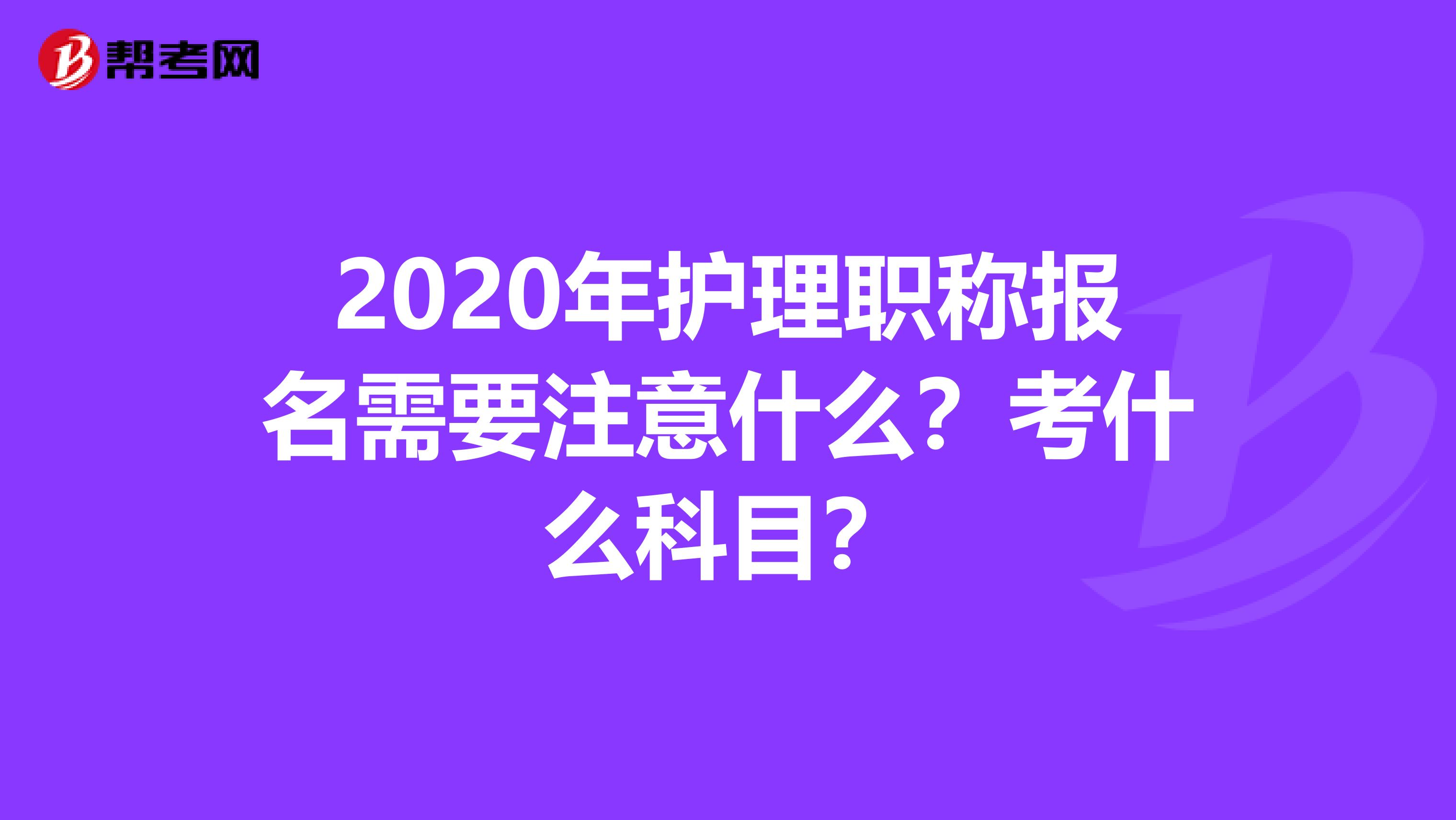 2020年护理职称报名需要注意什么？考什么科目？