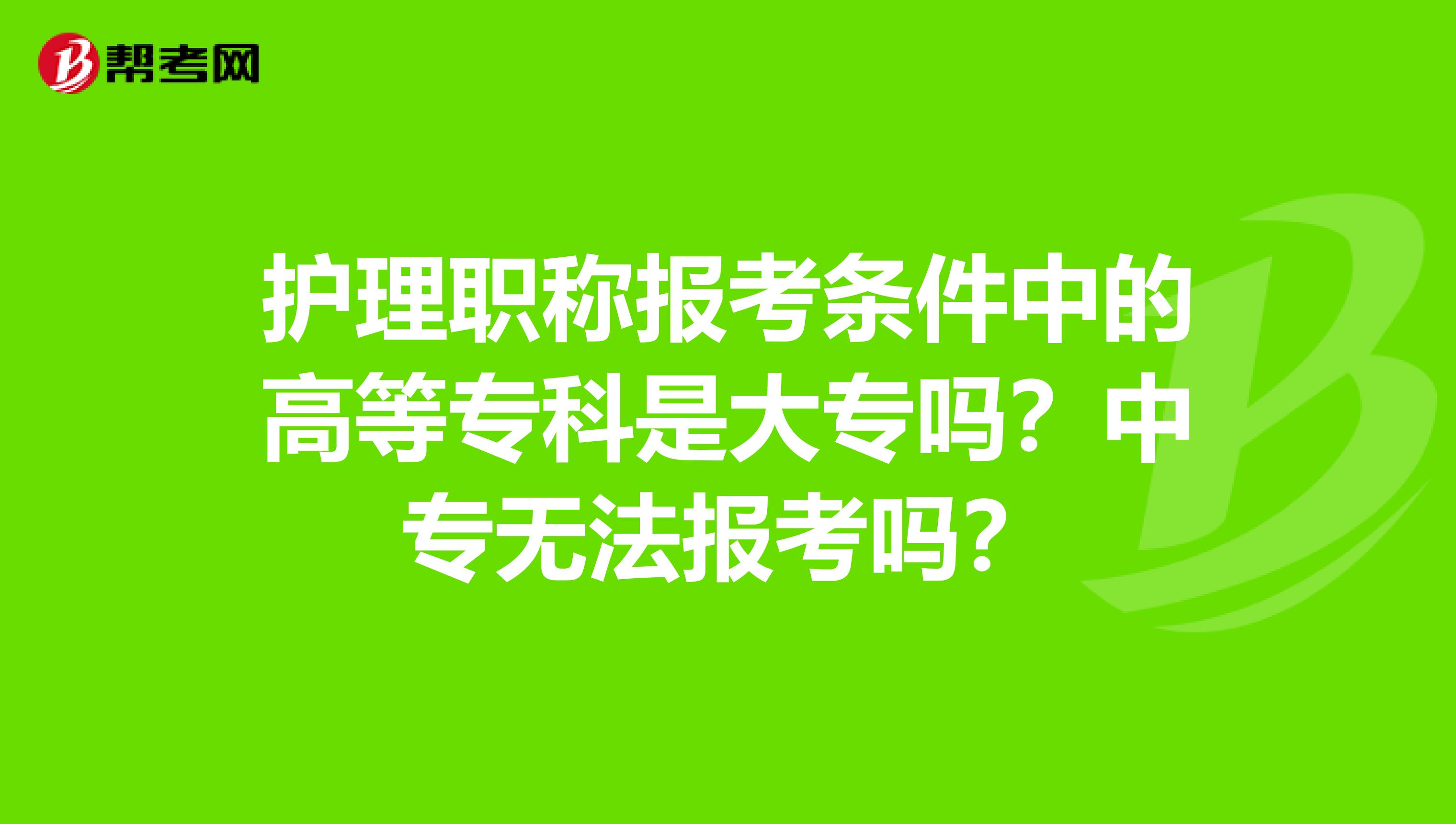 护理职称报考条件中的高等专科是大专吗？中专无法报考吗？