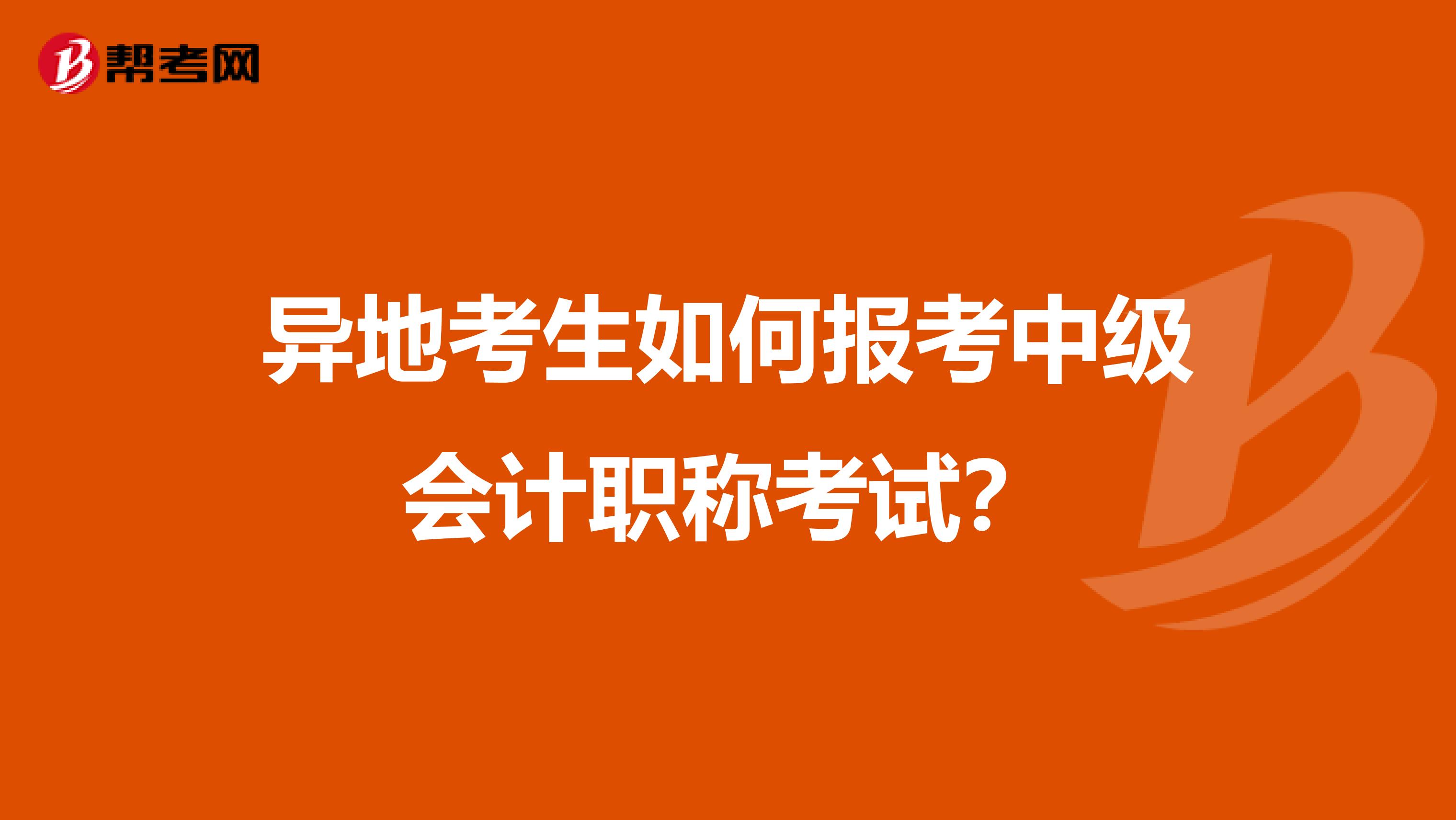 異地考生如何報(bào)考中級(jí)會(huì)計(jì)職稱考試？