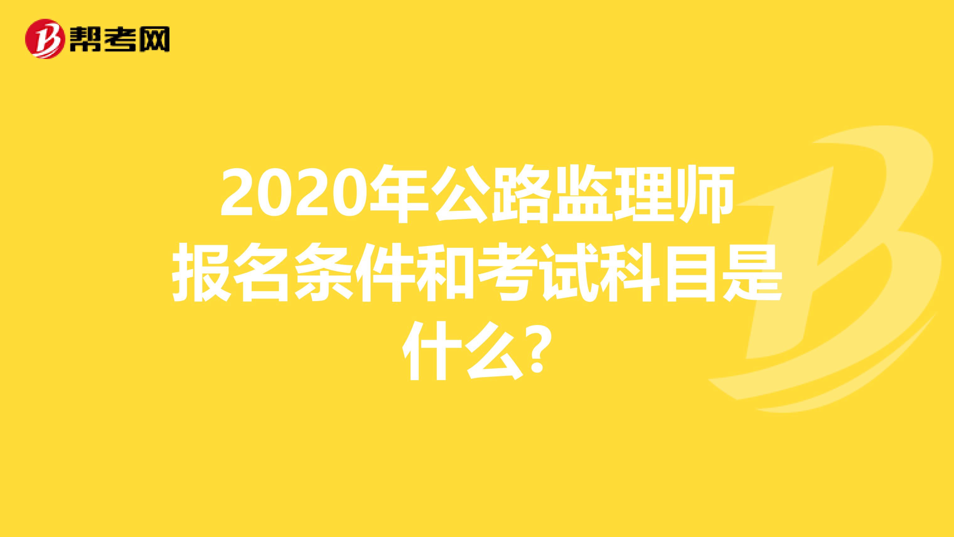 2020年公路监理师报名条件和考试科目是什么?