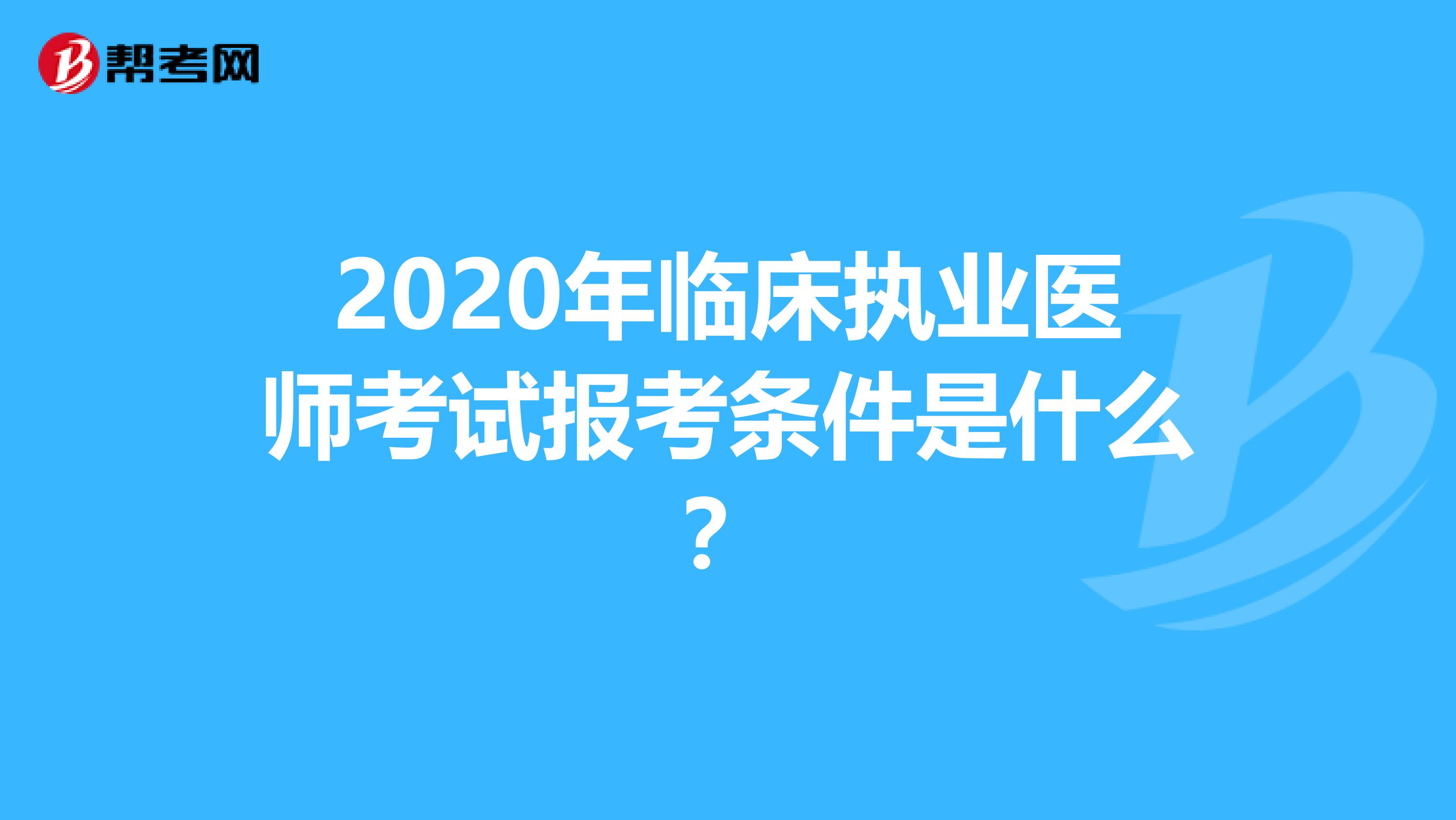 2020年临床执业医师考试报考条件是什么？