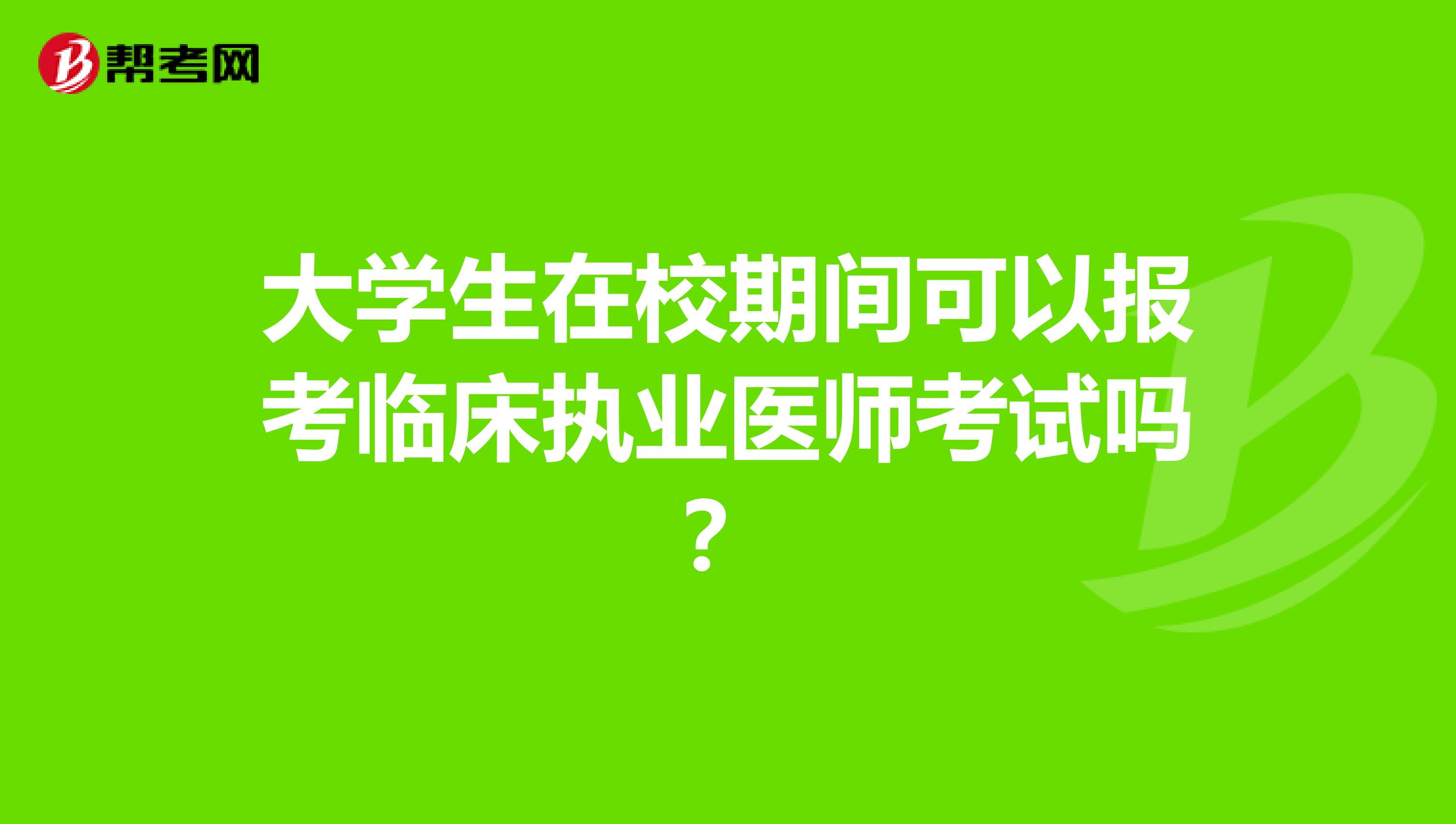 大学生在校期间可以报考临床执业医师考试吗？