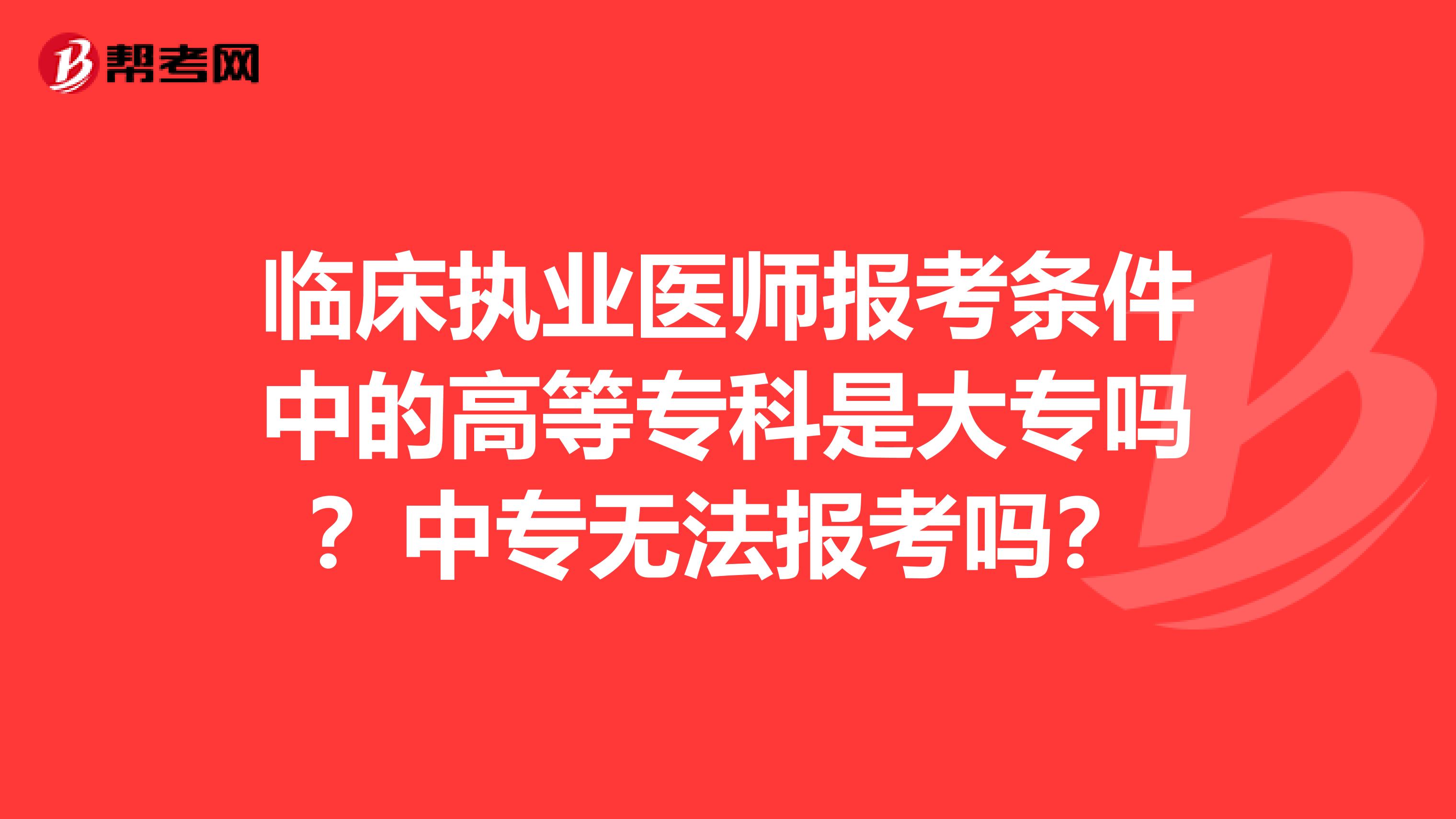 临床执业医师报考条件中的高等专科是大专吗？中专无法报考吗？